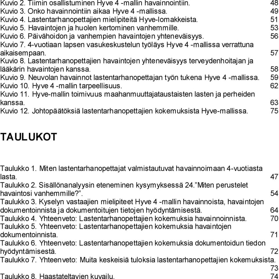 4-vuotiaan lapsen vasukeskustelun työläys Hyve 4 -mallissa verrattuna aikaisempaan. 57 Kuvio 8. Lastentarhanopettajien havaintojen yhteneväisyys terveydenhoitajan ja lääkärin havaintojen kanssa.