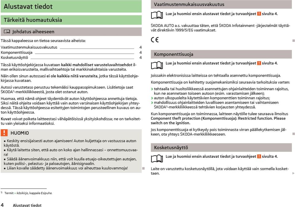 Näin ollen sinun autossasi ei ole kaikkia niitä varusteita, jotka tässä käyttöohjekirjassa kuvataan. Autosi varustetaso perustuu tekemääsi kauppasopimukseen.