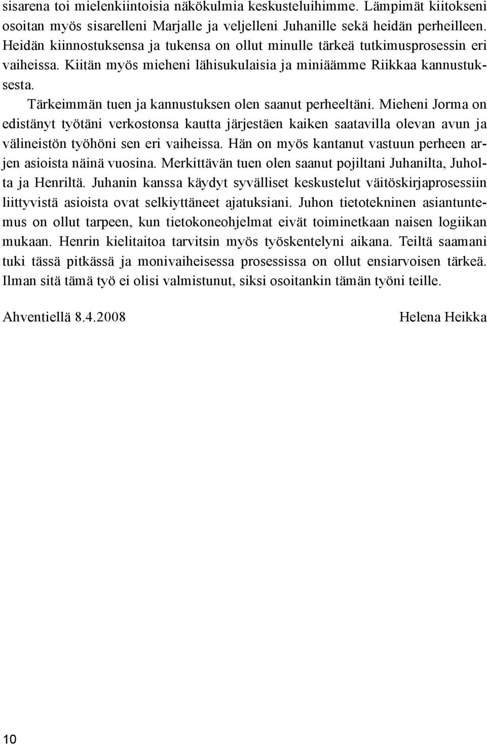 Tärkeimmän tuen ja kannustuksen olen saanut perheeltäni. Mieheni Jorma on edistänyt työtäni verkostonsa kautta järjestäen kaiken saatavilla olevan avun ja välineistön työhöni sen eri vaiheissa.