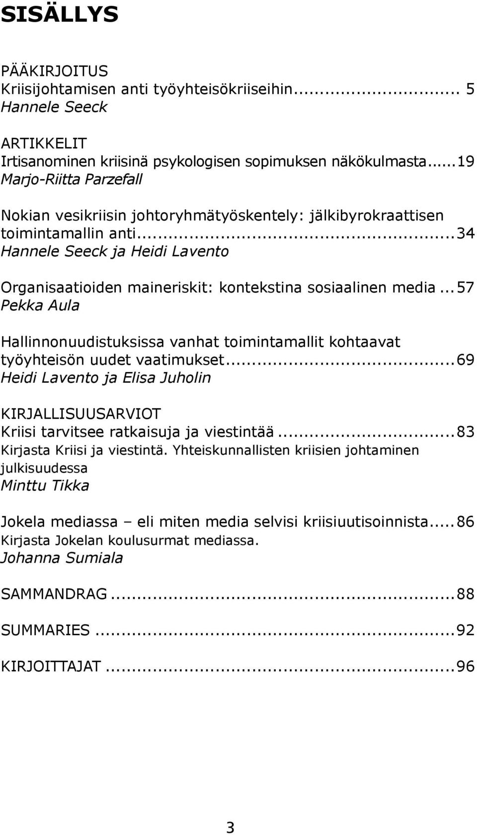 ..34 Hannele Seeck ja Heidi Lavento Organisaatioiden maineriskit: kontekstina sosiaalinen media...57 Pekka Aula Hallinnonuudistuksissa vanhat toimintamallit kohtaavat työyhteisön uudet vaatimukset.