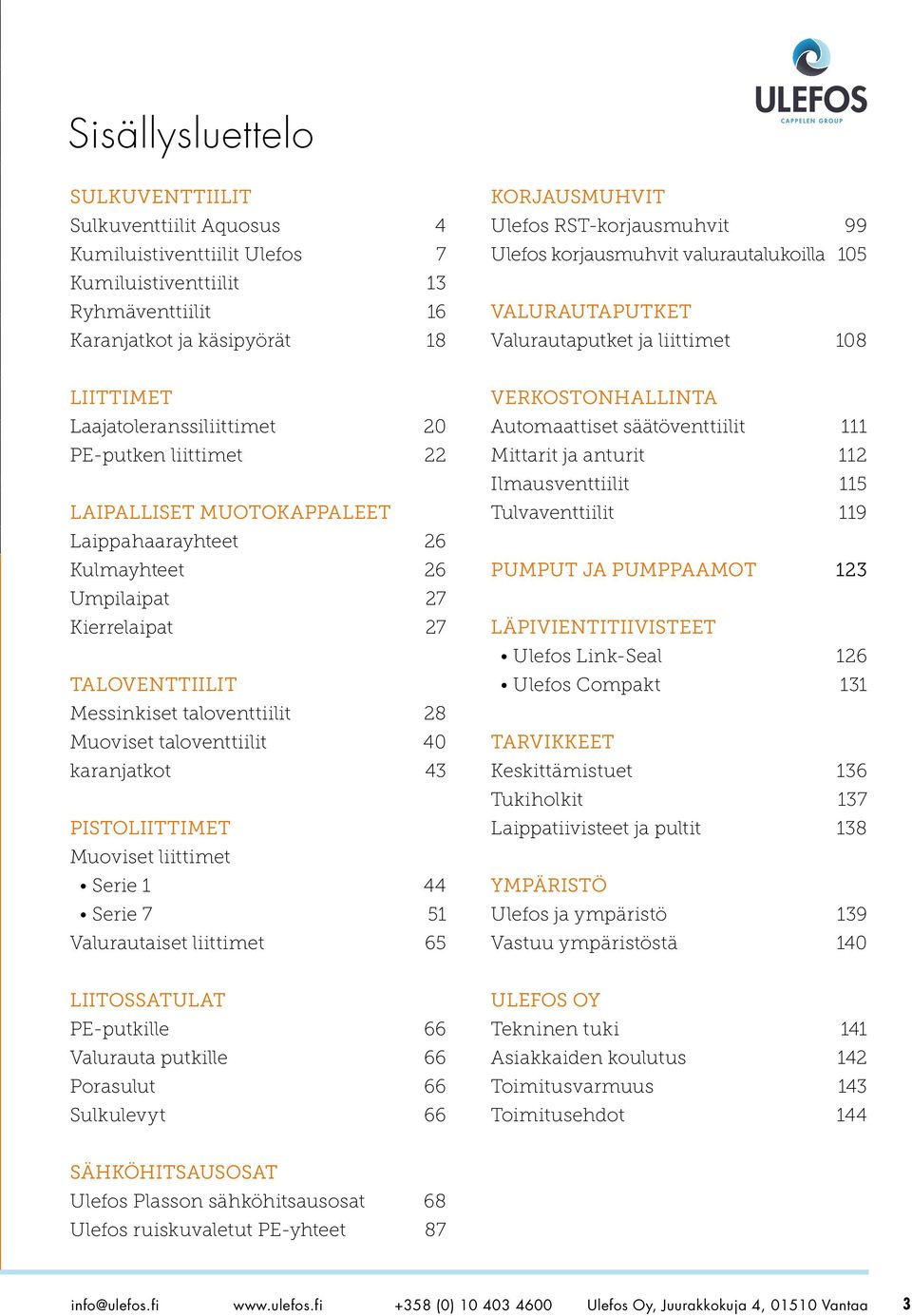 Laippahaarayhteet 26 Kulmayhteet 26 Umpilaipat 27 Kierrelaipat 27 TALOVENTTIILIT Messinkiset taloventtiilit 28 Muoviset taloventtiilit 40 karanjatkot 43 PISTOLIITTIMET Muoviset liittimet Serie 1 44