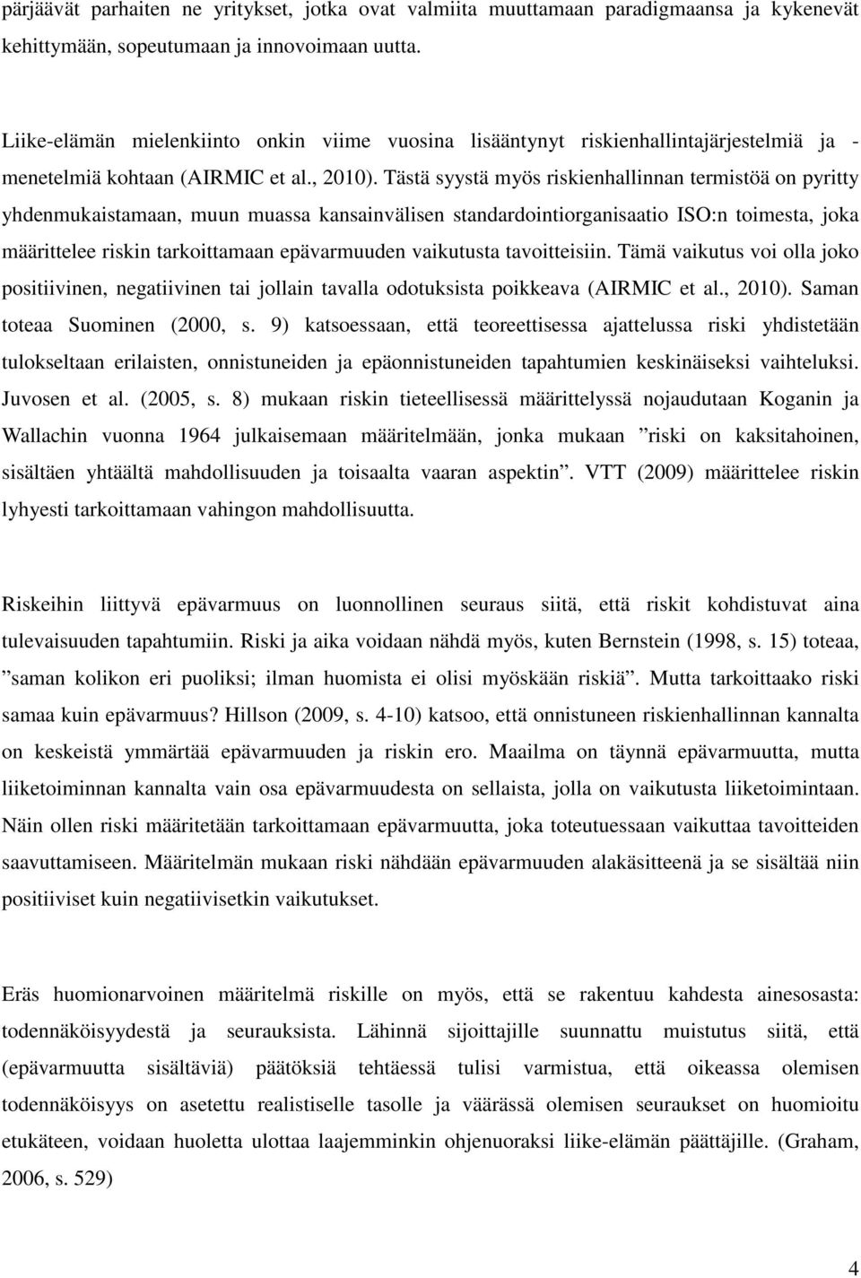 Tästä syystä myös riskienhallinnan termistöä on pyritty yhdenmukaistamaan, muun muassa kansainvälisen standardointiorganisaatio ISO:n toimesta, joka määrittelee riskin tarkoittamaan epävarmuuden