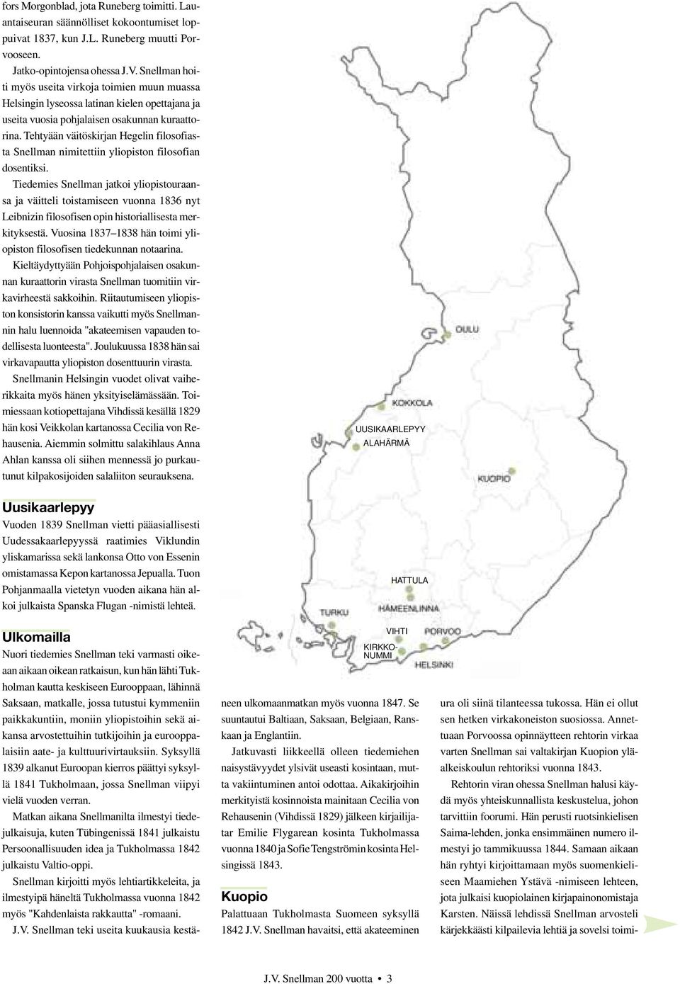 Tehtyään väitöskirjan Hegelin filosofiasta Snellman nimitettiin yliopiston filosofian dosentiksi.