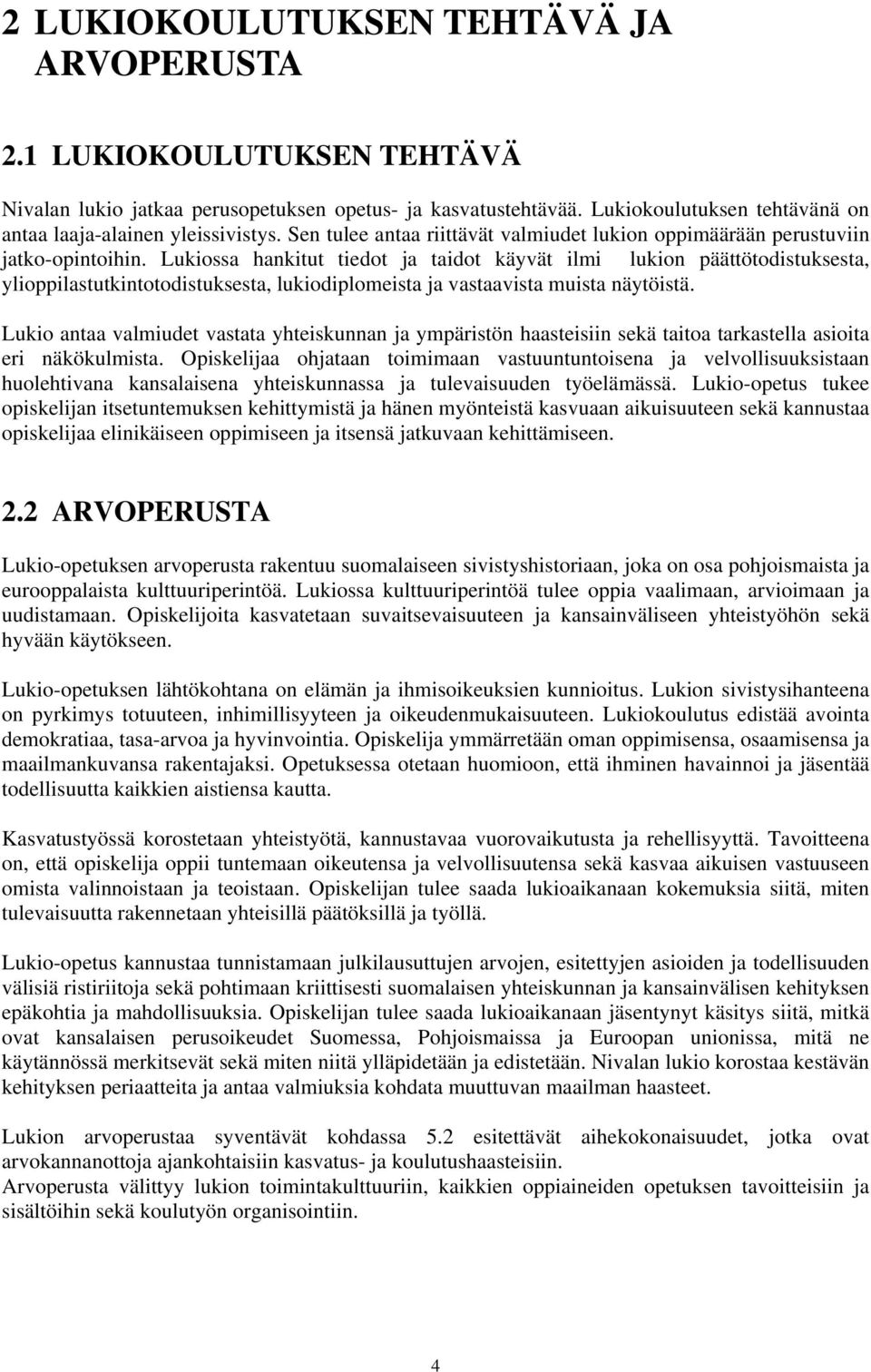 Lukiossa hankitut tiedot ja taidot käyvät ilmi lukion päättötodistuksesta, ylioppilastutkintotodistuksesta, lukiodiplomeista ja vastaavista muista näytöistä.