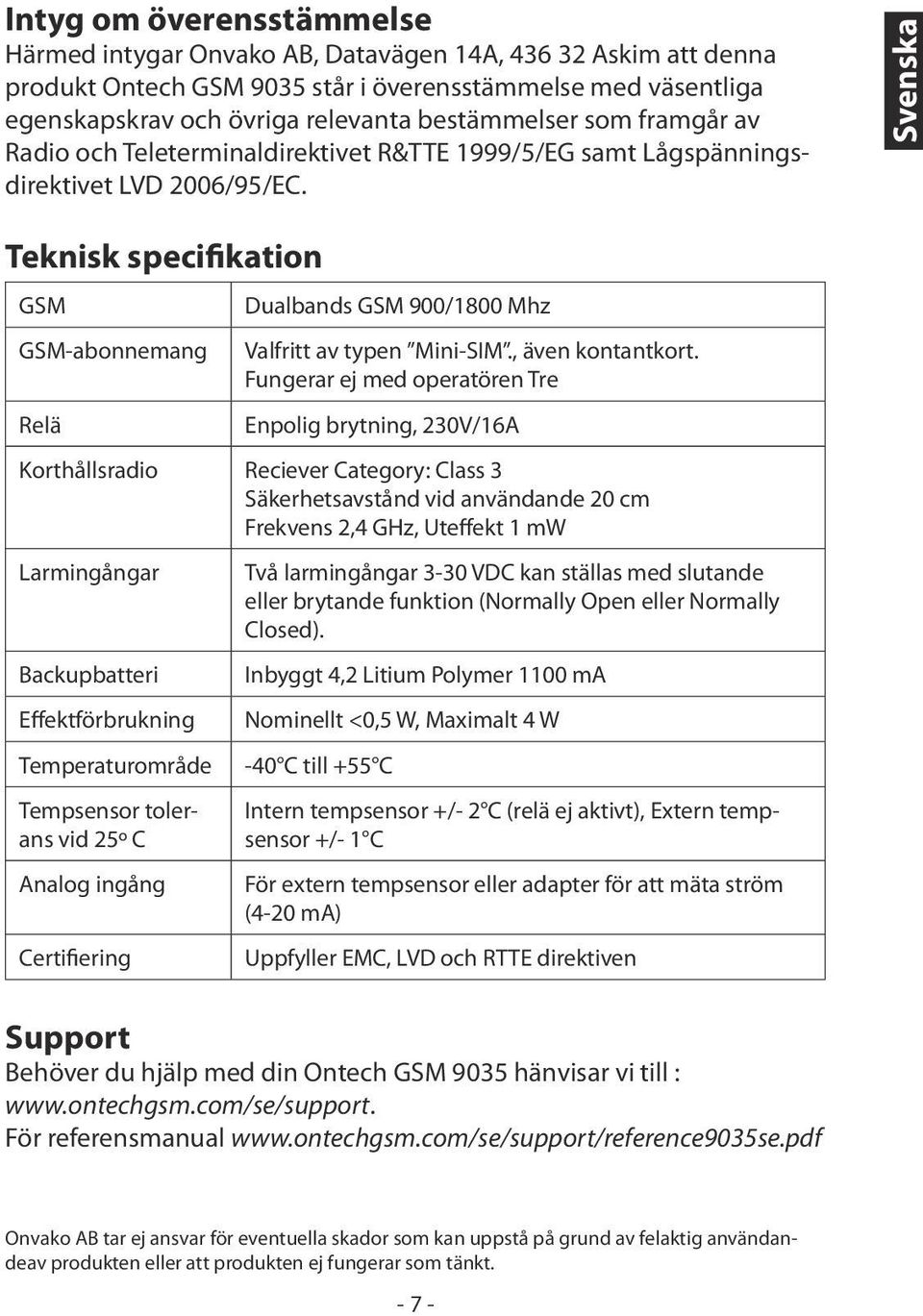 Svenska Teknisk specifikation GSM GSM-abonnemang Relä Dualbands GSM 900/1800 Mhz Valfritt av typen Mini-SIM., även kontantkort.