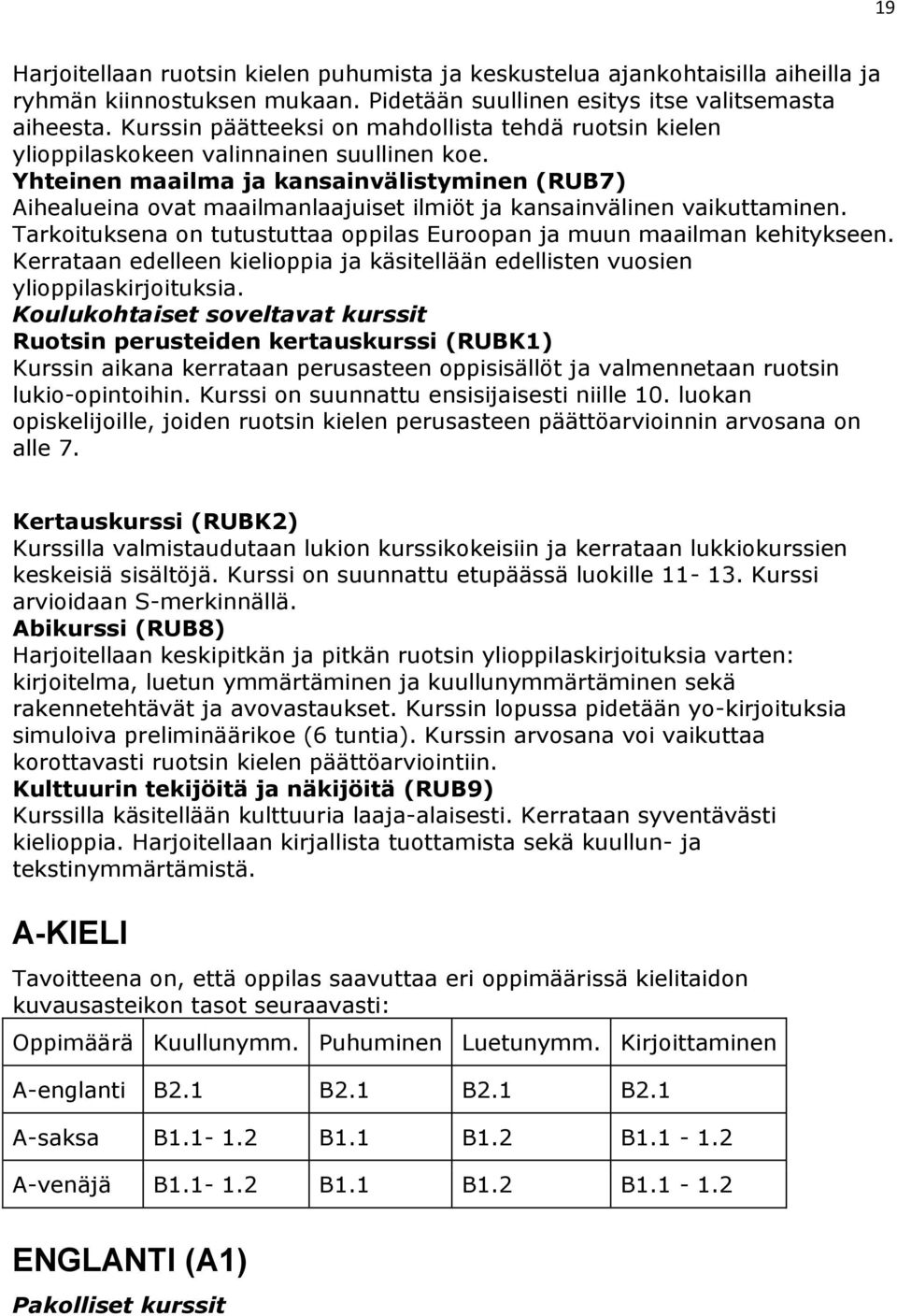 Yhteinen maailma ja kansainvälistyminen (RUB7) Aihealueina ovat maailmanlaajuiset ilmiöt ja kansainvälinen vaikuttaminen. Tarkoituksena on tutustuttaa oppilas Euroopan ja muun maailman kehitykseen.