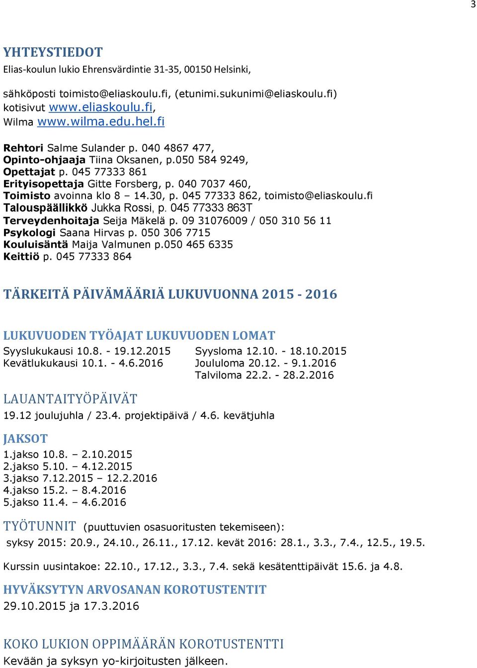 045 77333 862, toimisto@eliaskoulu.fi Talouspäällikkö Jukka Rossi, p. 045 77333 863T Terveydenhoitaja Seija Mäkelä p. 09 31076009 / 050 310 56 11 Psykologi Saana Hirvas p.