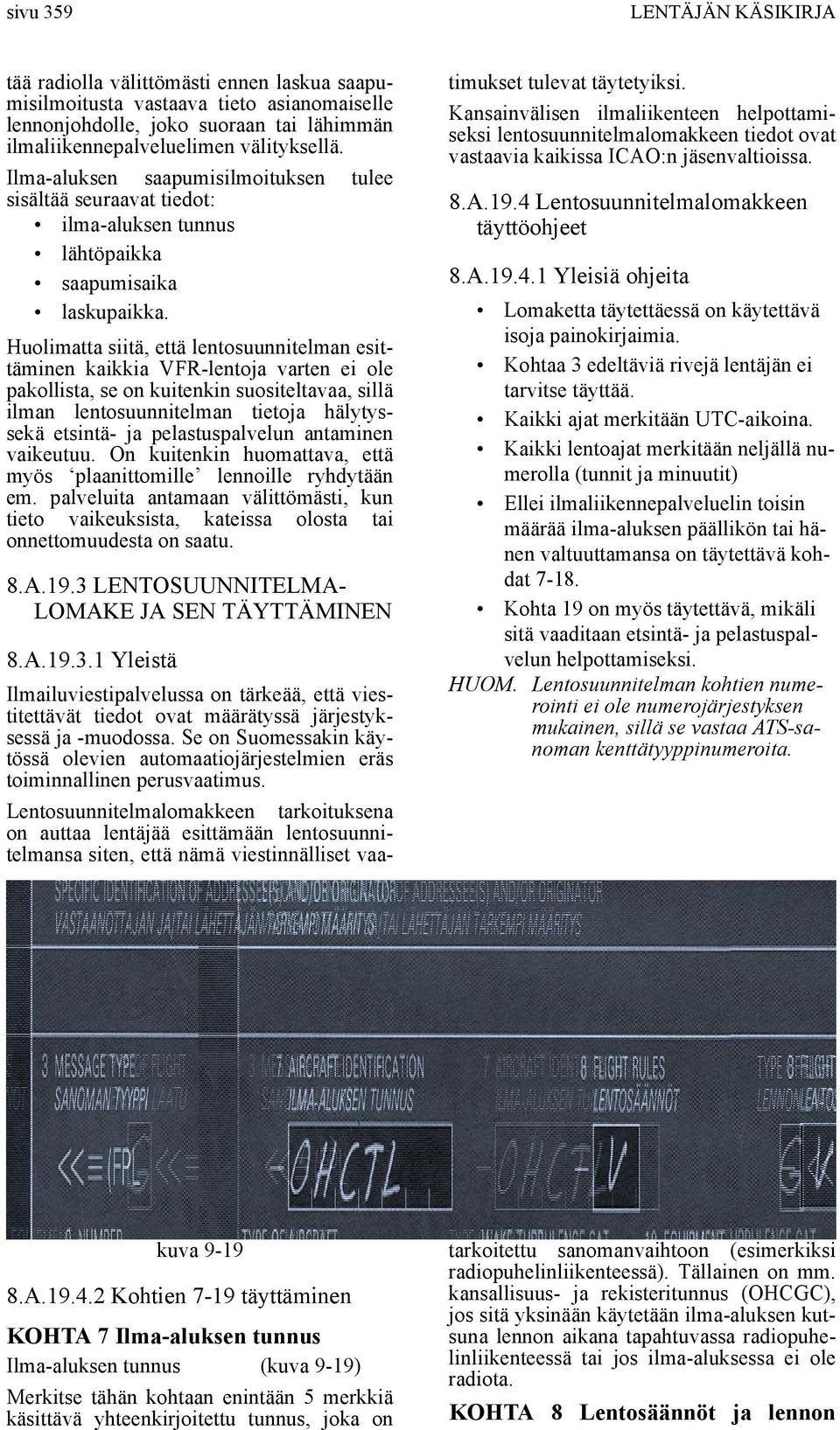 Huolimatta siitä, että lentosuunnitelman esittäminen kaikkia VFR-lentoja varten ei ole pakollista, se on kuitenkin suositeltavaa, sillä ilman lentosuunnitelman tietoja hälytyssekä etsintä- ja