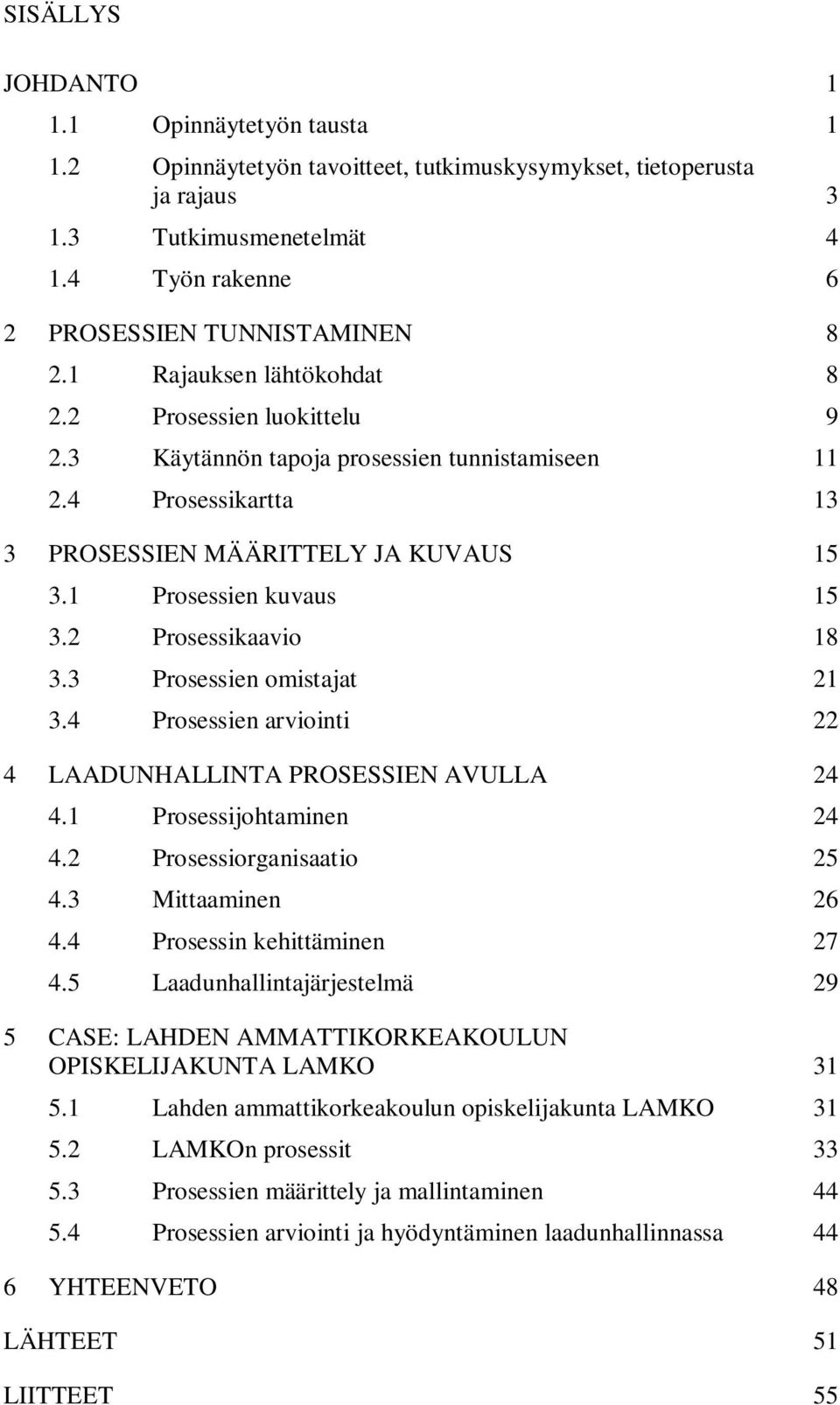 2 Prosessikaavio 18 3.3 Prosessien omistajat 21 3.4 Prosessien arviointi 22 4 LAADUNHALLINTA PROSESSIEN AVULLA 24 4.1 Prosessijohtaminen 24 4.2 Prosessiorganisaatio 25 4.3 Mittaaminen 26 4.
