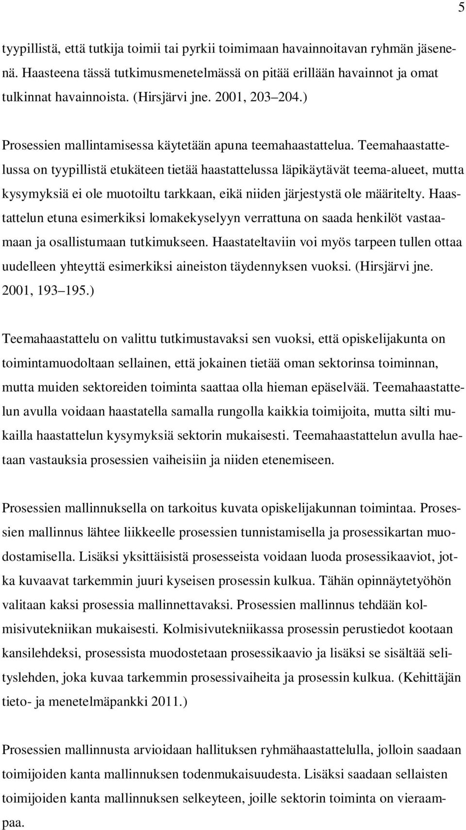 Teemahaastattelussa on tyypillistä etukäteen tietää haastattelussa läpikäytävät teema-alueet, mutta kysymyksiä ei ole muotoiltu tarkkaan, eikä niiden järjestystä ole määritelty.