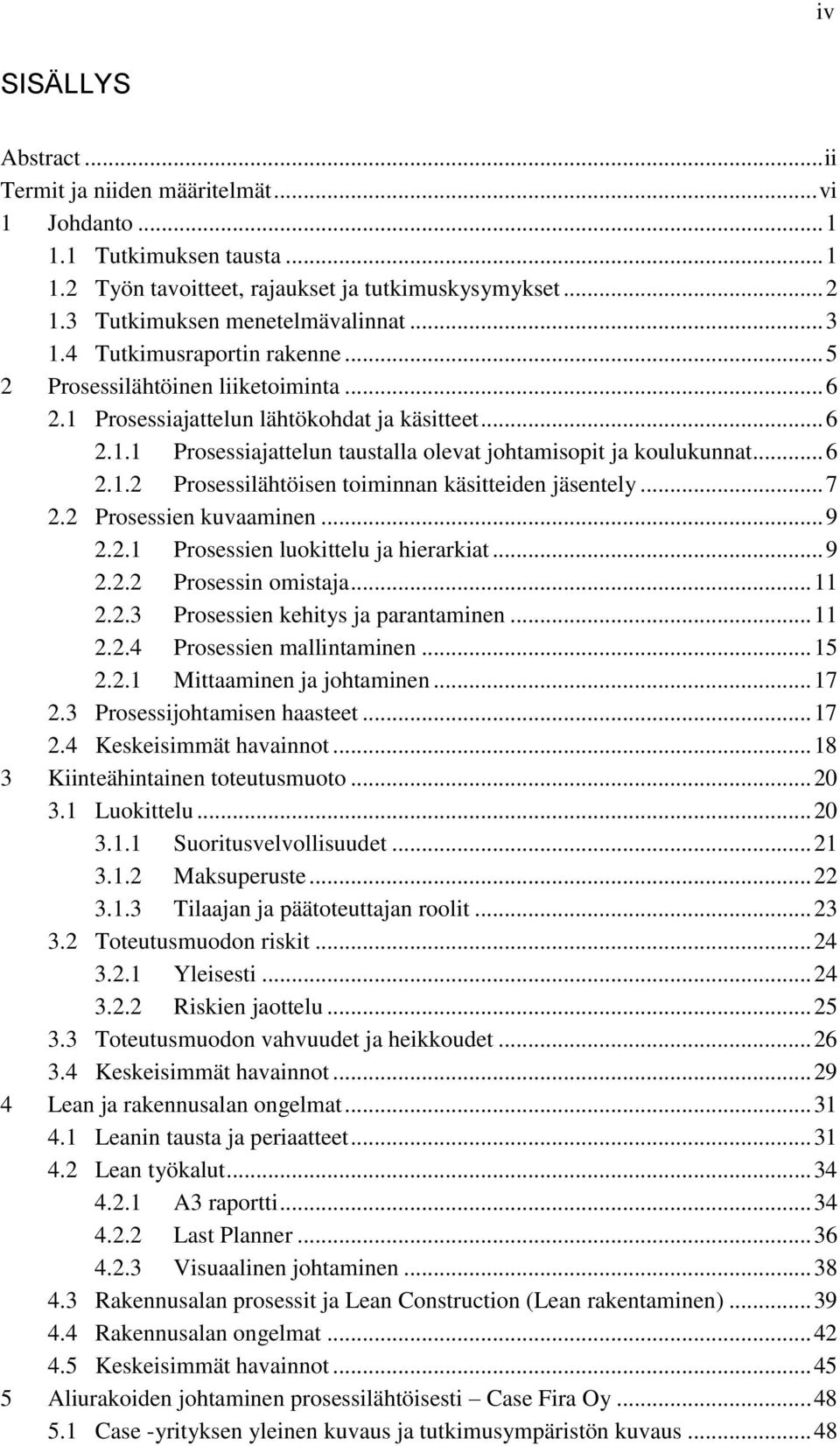 .. 6 2.1.2 Prosessilähtöisen toiminnan käsitteiden jäsentely... 7 2.2 Prosessien kuvaaminen... 9 2.2.1 Prosessien luokittelu ja hierarkiat... 9 2.2.2 Prosessin omistaja... 11 2.2.3 Prosessien kehitys ja parantaminen.