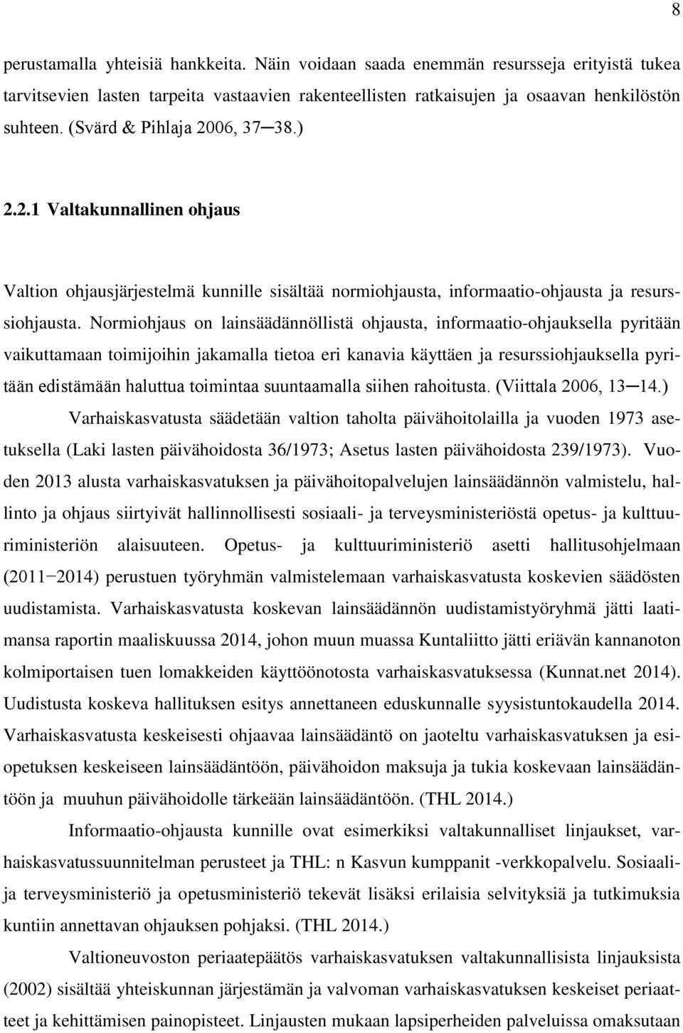 Normiohjaus on lainsäädännöllistä ohjausta, informaatio-ohjauksella pyritään vaikuttamaan toimijoihin jakamalla tietoa eri kanavia käyttäen ja resurssiohjauksella pyritään edistämään haluttua