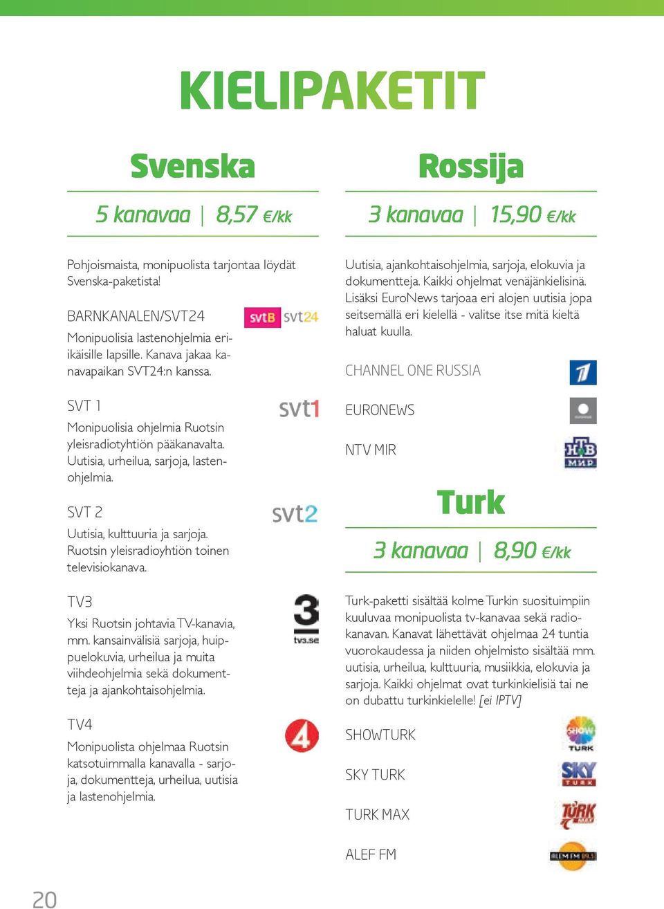 Ruotsin yleisradioyhtiön toinen televisiokanava. TV3 Yksi Ruotsin johtavia TV-kanavia, mm.