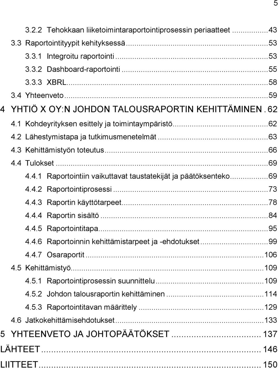 3 Kehittämistyön toteutus... 66 4.4 Tulokset... 69 4.4.1 Raportointiin vaikuttavat taustatekijät ja päätöksenteko... 69 4.4.2 Raportointiprosessi... 73 4.4.3 Raportin käyttötarpeet... 78 4.4.4 Raportin sisältö.