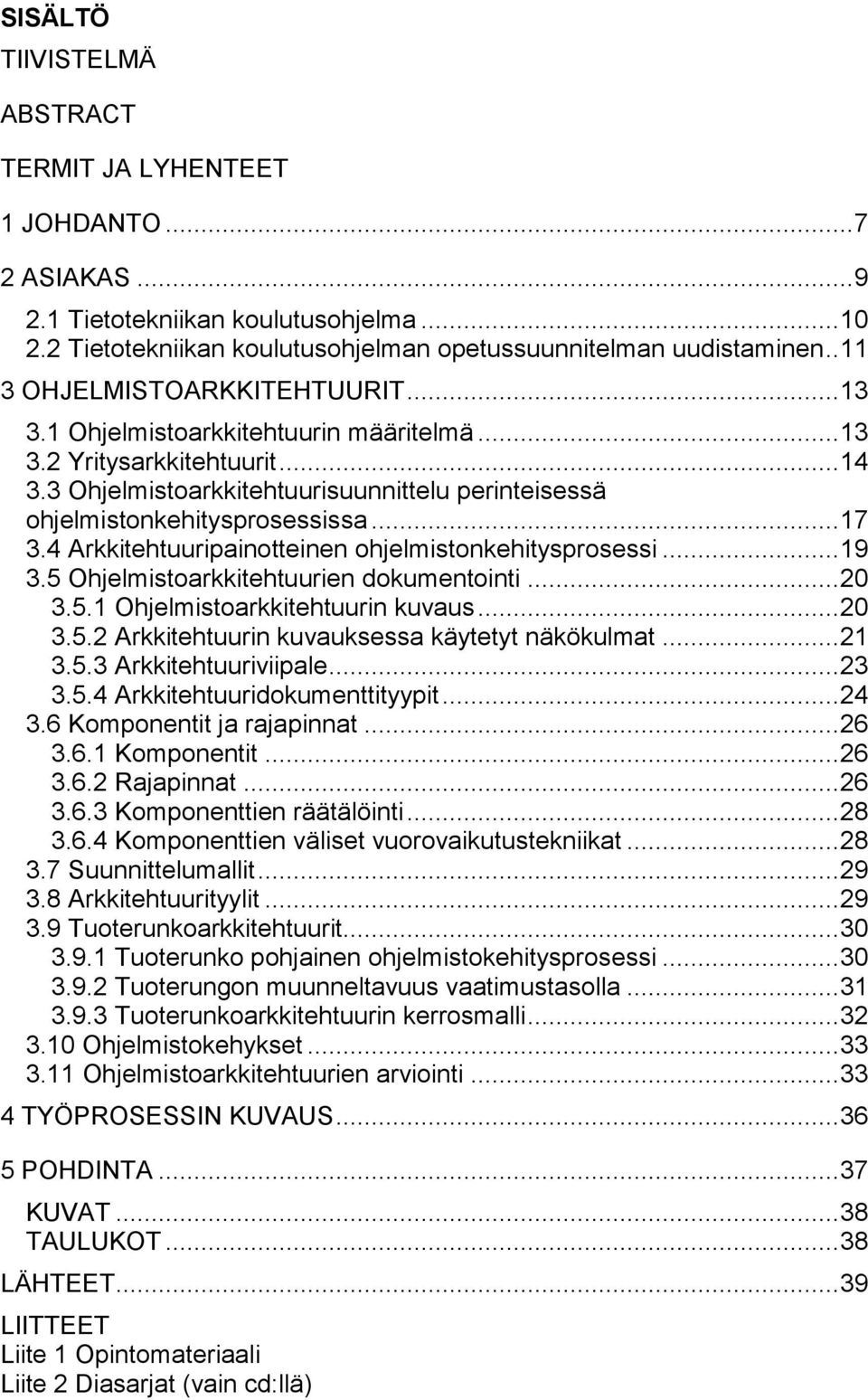 .. 17 3.4 Arkkitehtuuripainotteinen ohjelmistonkehitysprosessi... 19 3.5 Ohjelmistoarkkitehtuurien dokumentointi... 20 3.5.1 Ohjelmistoarkkitehtuurin kuvaus... 20 3.5.2 Arkkitehtuurin kuvauksessa käytetyt näkökulmat.