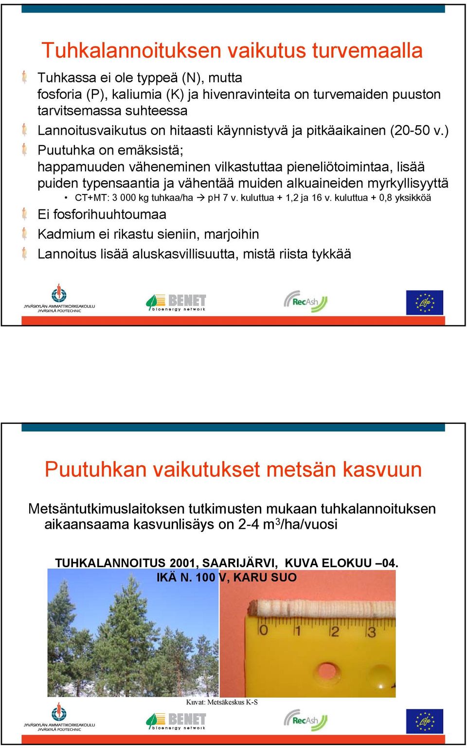) Puutuhka on emäksistä; happamuuden väheneminen vilkastuttaa pieneliötoimintaa, lisää puiden typensaantia ja vähentää muiden alkuaineiden myrkyllisyyttä CT+MT: 3 000 kg tuhkaa/ha ph 7 v.