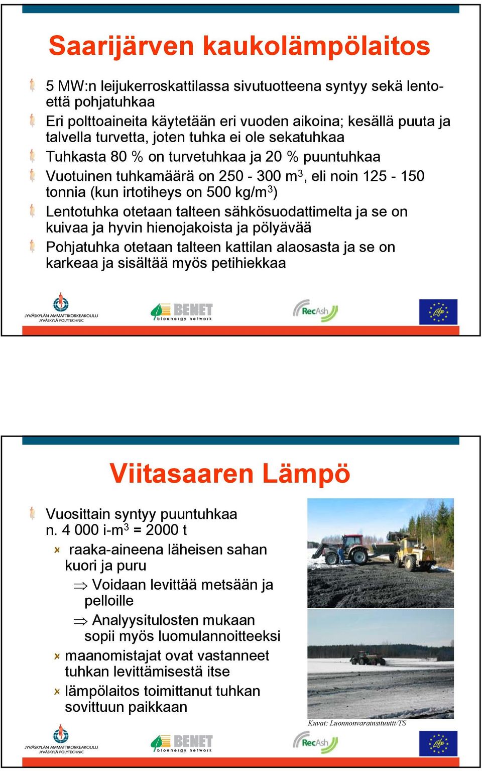 sähkösuodattimelta ja se on kuivaa ja hyvin hienojakoista ja pölyävää Pohjatuhka otetaan talteen kattilan alaosasta ja se on karkeaa ja sisältää myös petihiekkaa Viitasaaren Lämpö Vuosittain syntyy