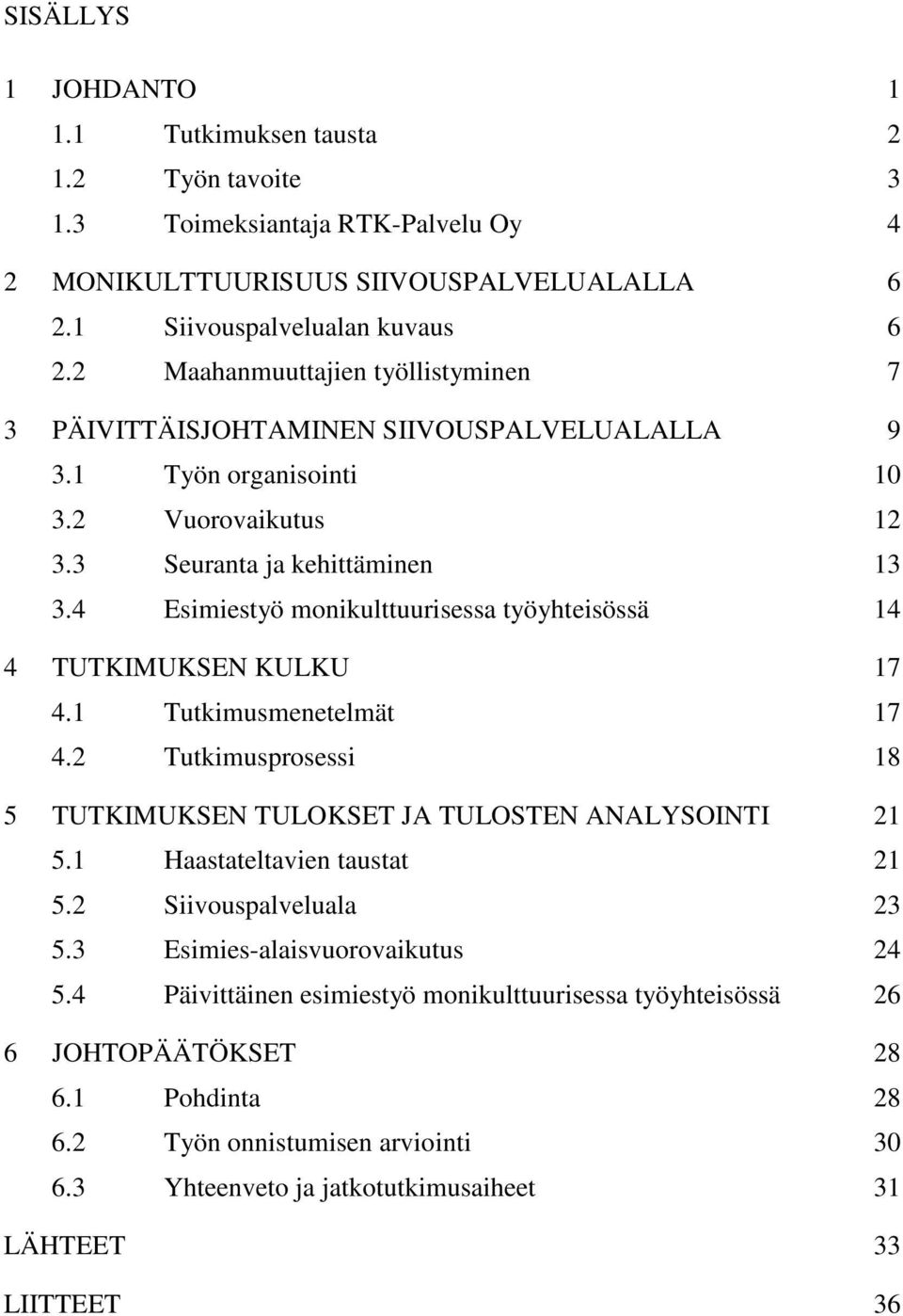 4 Esimiestyö monikulttuurisessa työyhteisössä 14 4 TUTKIMUKSEN KULKU 17 4.1 Tutkimusmenetelmät 17 4.2 Tutkimusprosessi 18 5 TUTKIMUKSEN TULOKSET JA TULOSTEN ANALYSOINTI 21 5.