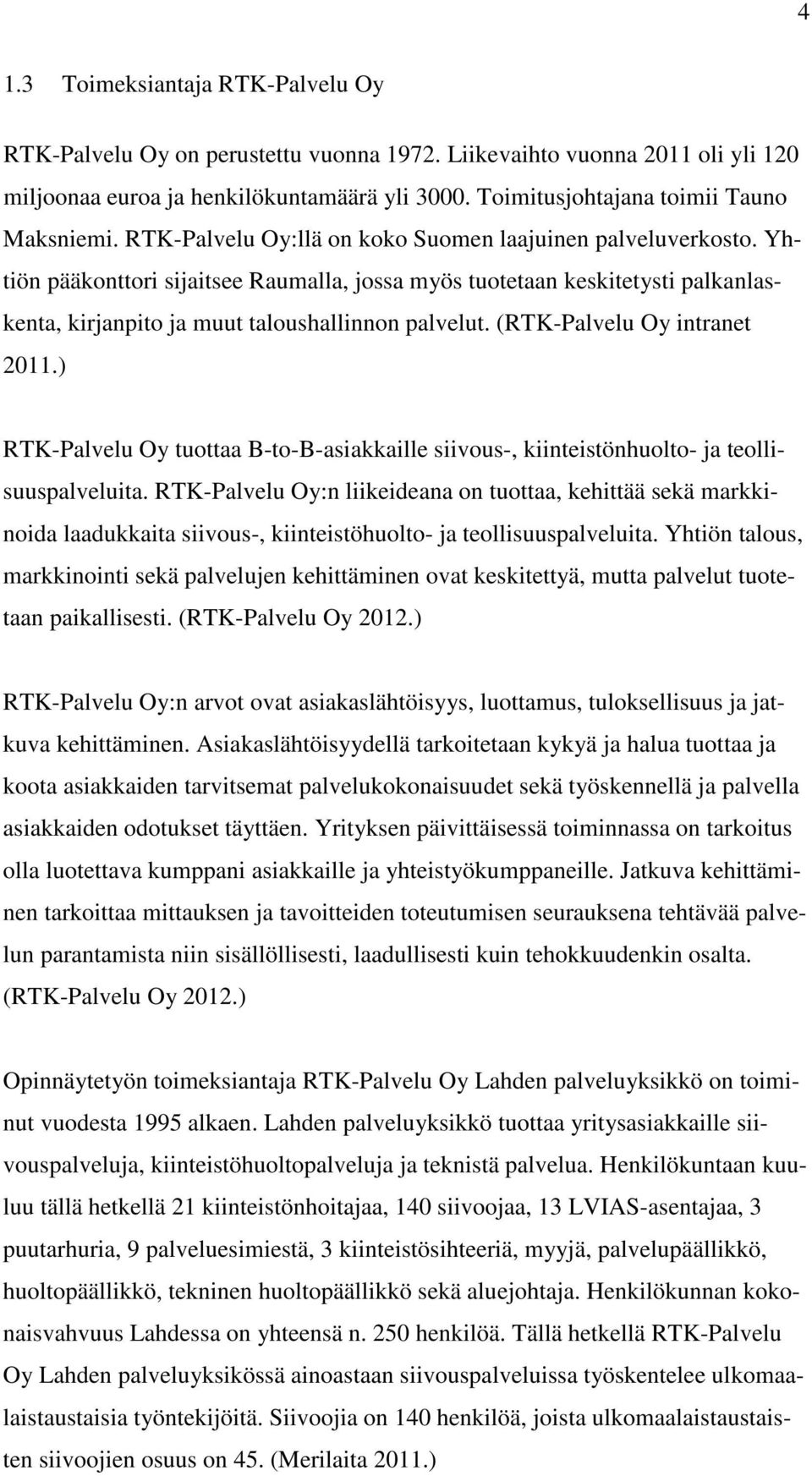 Yhtiön pääkonttori sijaitsee Raumalla, jossa myös tuotetaan keskitetysti palkanlaskenta, kirjanpito ja muut taloushallinnon palvelut. (RTK-Palvelu Oy intranet 2011.