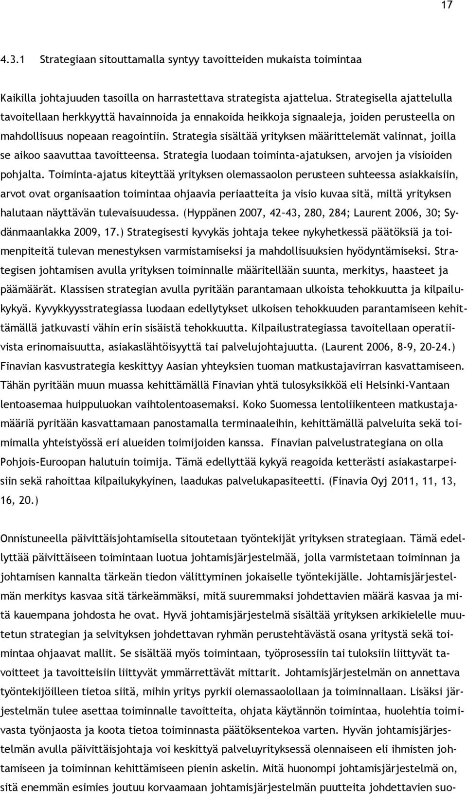 Strategia sisältää yrityksen määrittelemät valinnat, joilla se aikoo saavuttaa tavoitteensa. Strategia luodaan toiminta-ajatuksen, arvojen ja visioiden pohjalta.