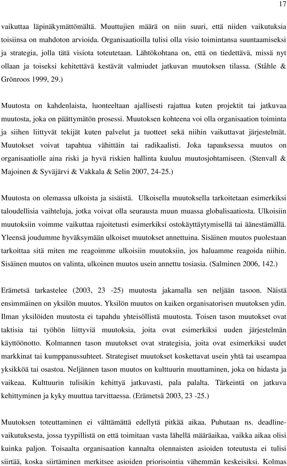 Lähtökohtana on, että on tiedettävä, missä nyt ollaan ja toiseksi kehitettävä kestävät valmiudet jatkuvan muutoksen tilassa. (Ståhle & Grönroos 1999, 29.