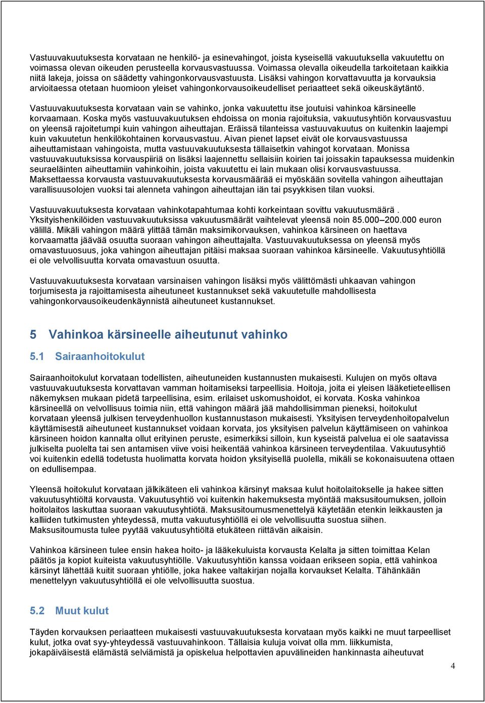 Lisäksi vahingon korvattavuutta ja korvauksia arvioitaessa otetaan huomioon yleiset vahingonkorvausoikeudelliset periaatteet sekä oikeuskäytäntö.