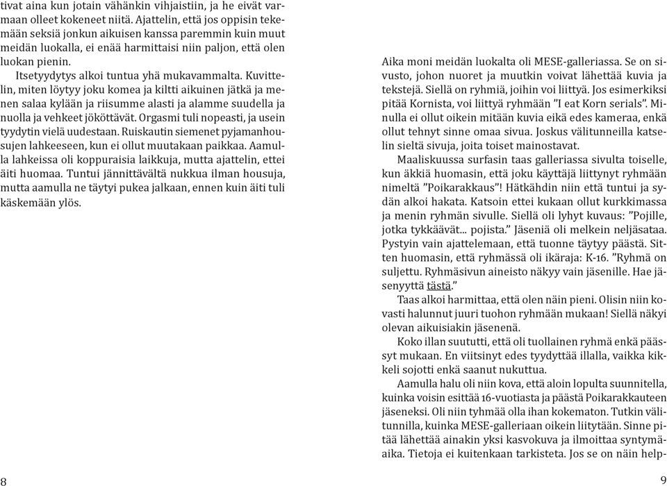 Itsetyydytys alkoi tuntua yhä mukavammalta. Kuvittelin, miten löytyy joku komea ja kiltti aikuinen jätkä ja menen salaa kylään ja riisumme alasti ja alamme suudella ja nuolla ja vehkeet jököttävät.