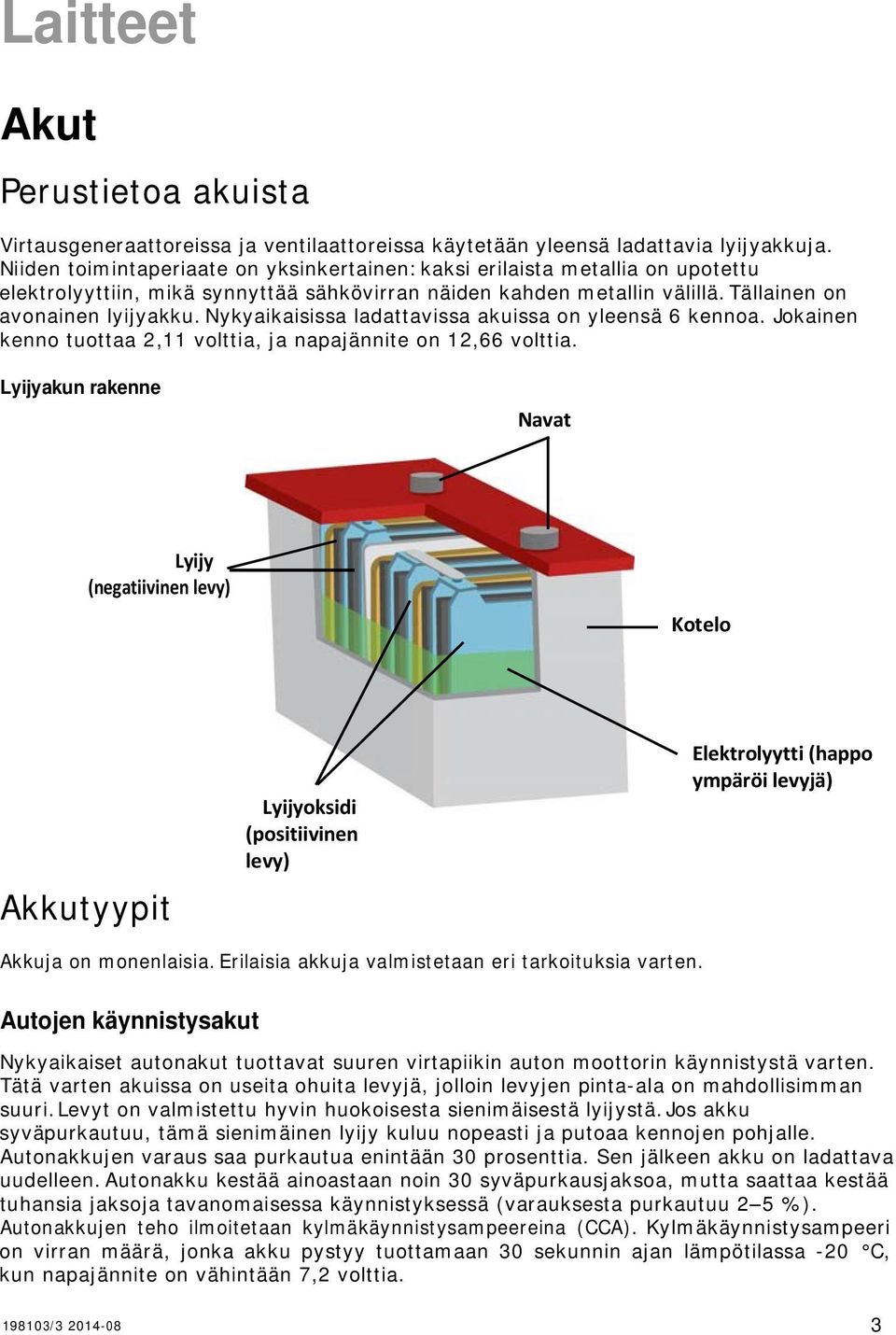 Nykyaikaisissa ladattavissa akuissa on yleensä 6 kennoa. Jokainen kenno tuottaa 2,11 volttia, ja napajännite on 12,66 volttia.