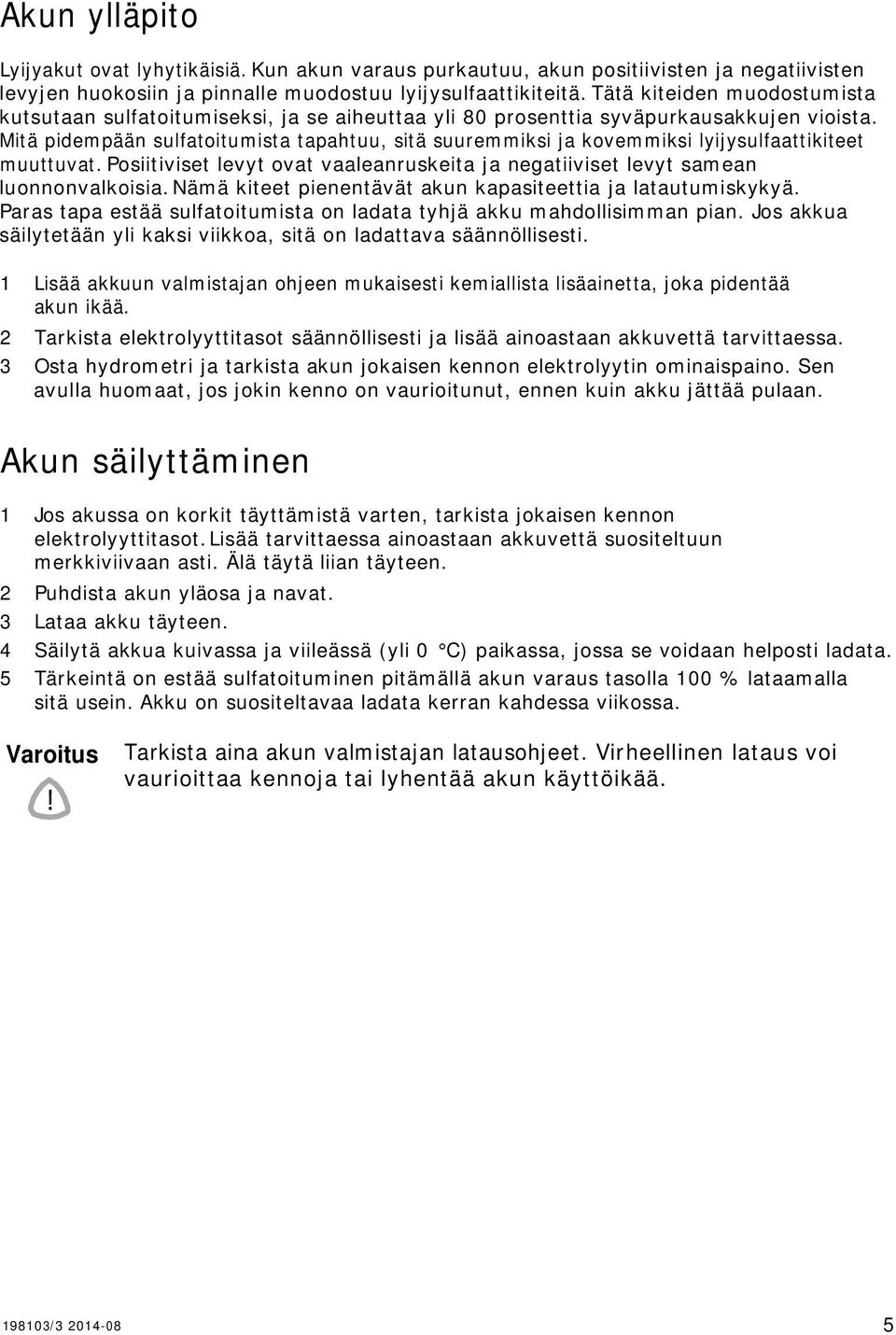 Mitä pidempään sulfatoitumista tapahtuu, sitä suuremmiksi ja kovemmiksi lyijysulfaattikiteet muuttuvat. Posiitiviset levyt ovat vaaleanruskeita ja negatiiviset levyt samean luonnonvalkoisia.