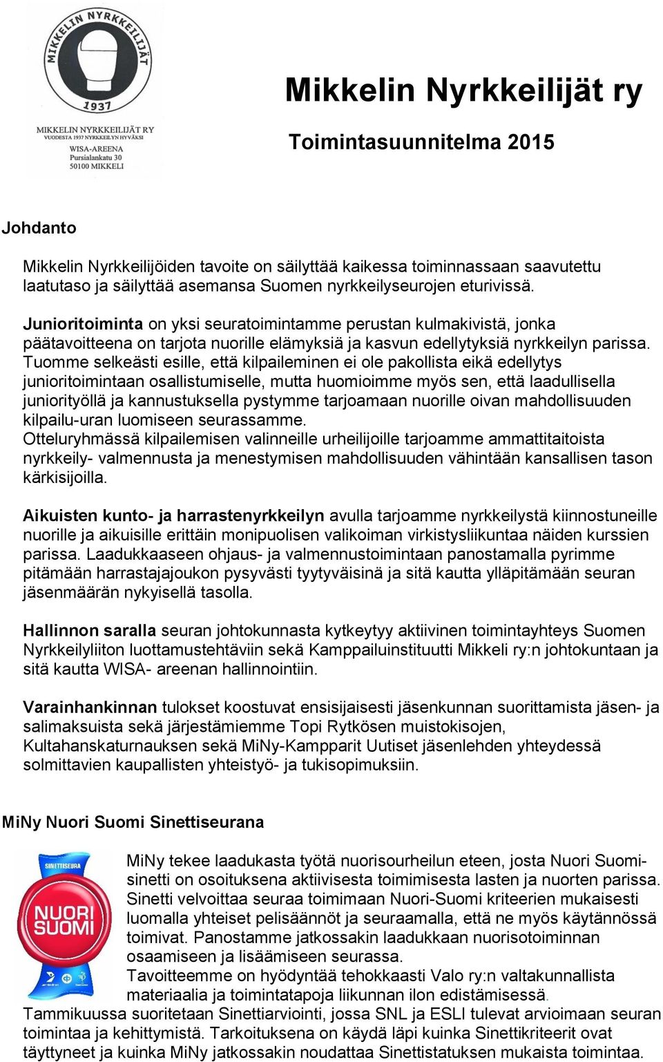 Tuomme selkeästi esille, että kilpaileminen ei ole pakollista eikä edellytys junioritoimintaan osallistumiselle, mutta huomioimme myös sen, että laadullisella juniorityöllä ja kannustuksella pystymme