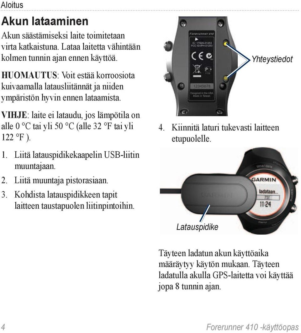 VIHJE: laite ei lataudu, jos lämpötila on alle 0 C tai yli 50 C (alle 32 F tai yli 122 F ). 1. Liitä latauspidikekaapelin USB-liitin muuntajaan. 2. Liitä muuntaja pistorasiaan. 3. Kohdista latauspidikkeen tapit laitteen taustapuolen liitinpintoihin.