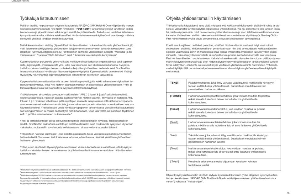 Tarkoitus on madaltaa listautumiskynnystä osoittamalla, millaisia asiakirjoja First North listautumiseen käytännössä vaaditaan ja millaisia selvityksiä yhtiössä tehdään ennen listautumista.