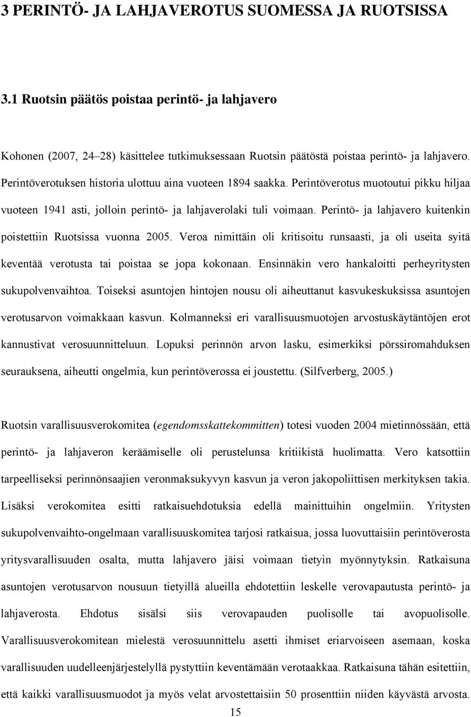 Perintö- ja lahjavero kuitenkin poistettiin Ruotsissa vuonna 2005. Veroa nimittäin oli kritisoitu runsaasti, ja oli useita syitä keventää verotusta tai poistaa se jopa kokonaan.