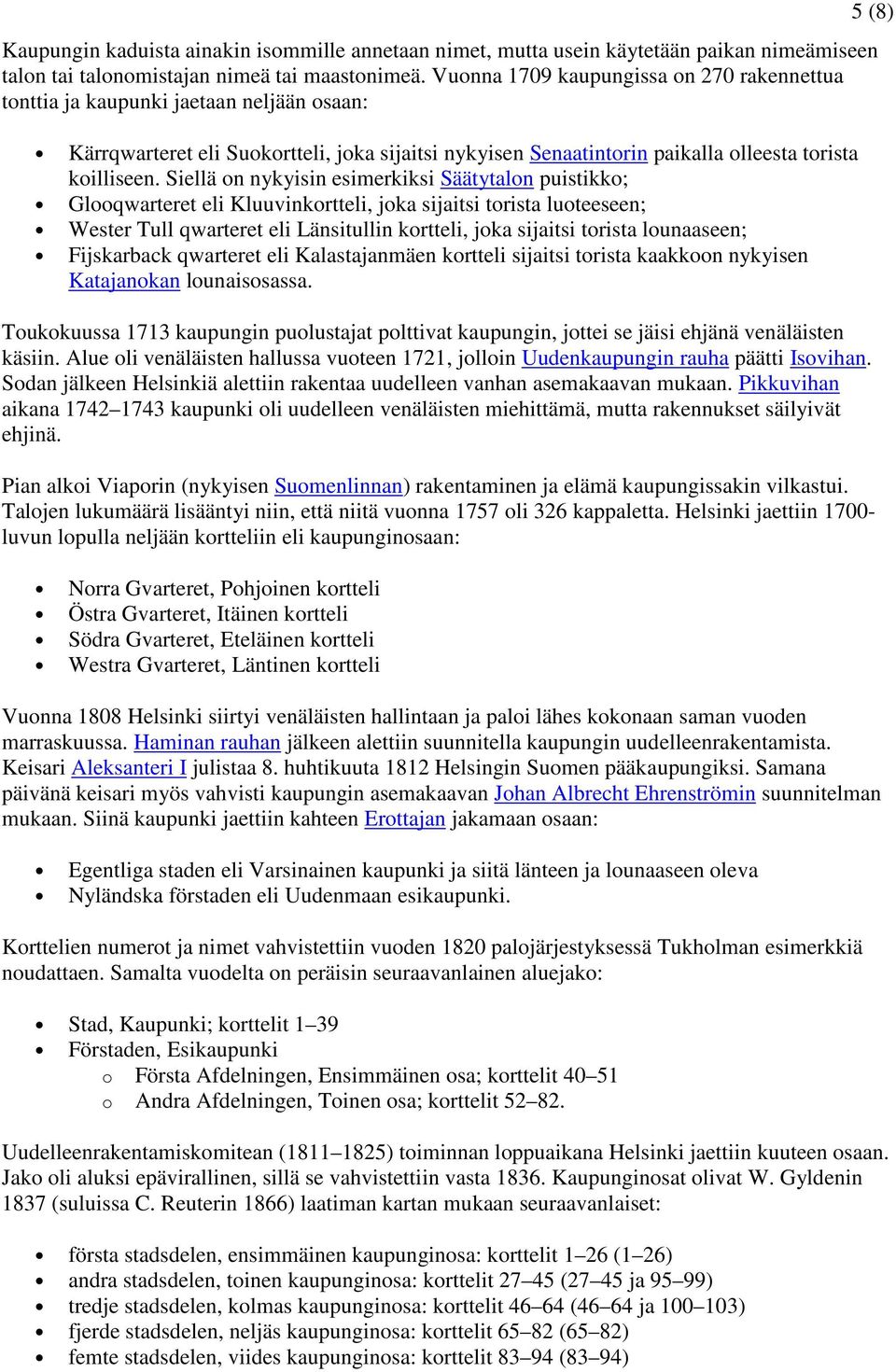 Siellä on nykyisin esimerkiksi Säätytalon puistikko; Glooqwarteret eli Kluuvinkortteli, joka sijaitsi torista luoteeseen; Wester Tull qwarteret eli Länsitullin kortteli, joka sijaitsi torista