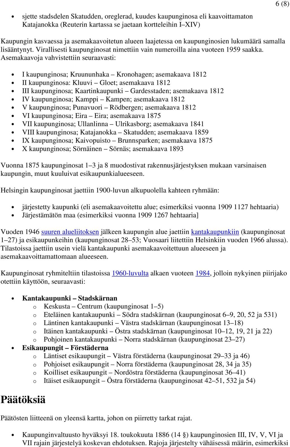 Asemakaavoja vahvistettiin seuraavasti: I kaupunginosa; Kruununhaka Kronohagen; asemakaava 1812 II kaupunginosa: Kluuvi Gloet; asemakaava 1812 III kaupunginosa; Kaartinkaupunki Gardesstaden;