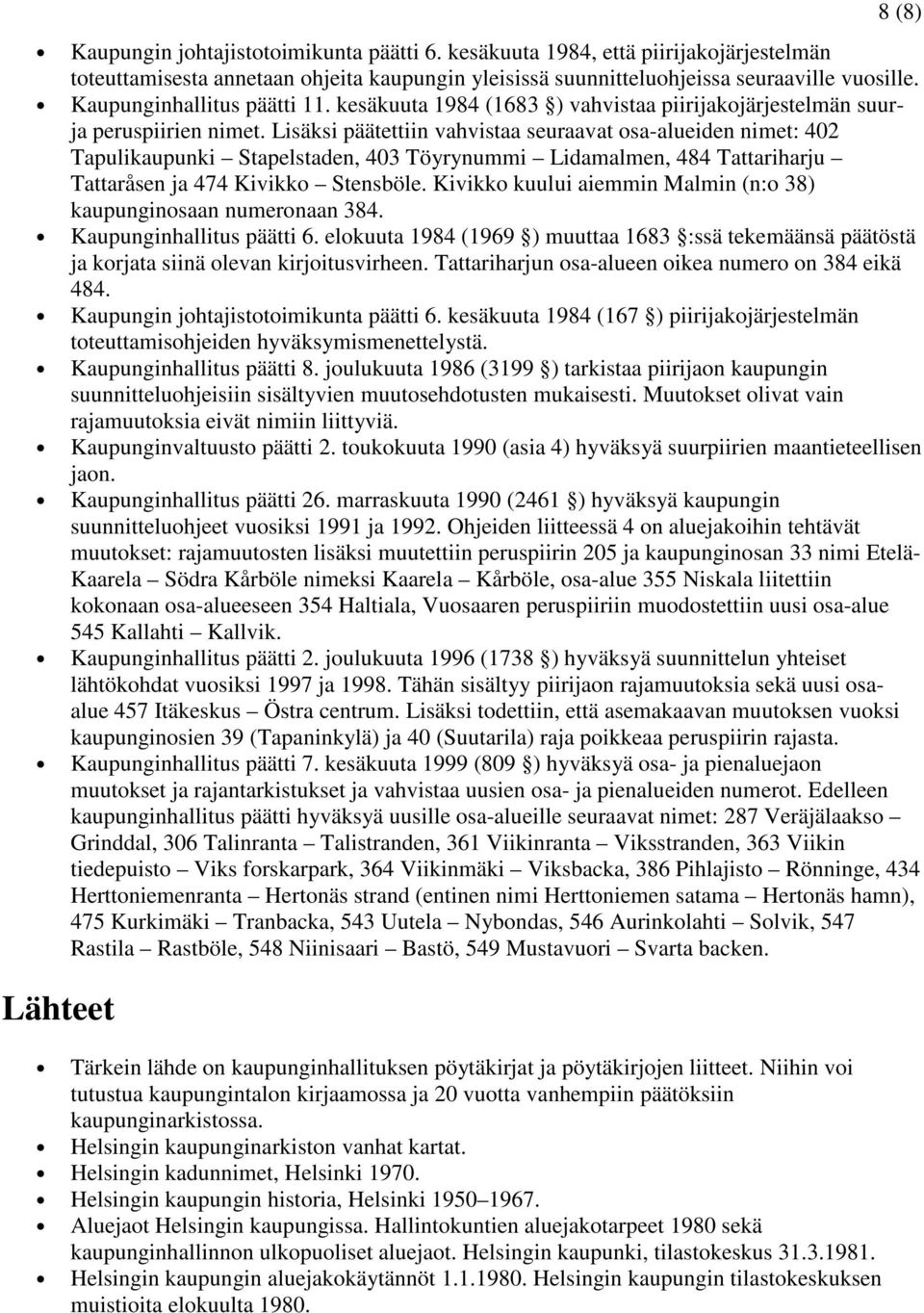 Lisäksi päätettiin vahvistaa seuraavat osa-alueiden nimet: 402 Tapulikaupunki Stapelstaden, 403 Töyrynummi Lidamalmen, 484 Tattariharju Tattaråsen ja 474 Kivikko Stensböle.