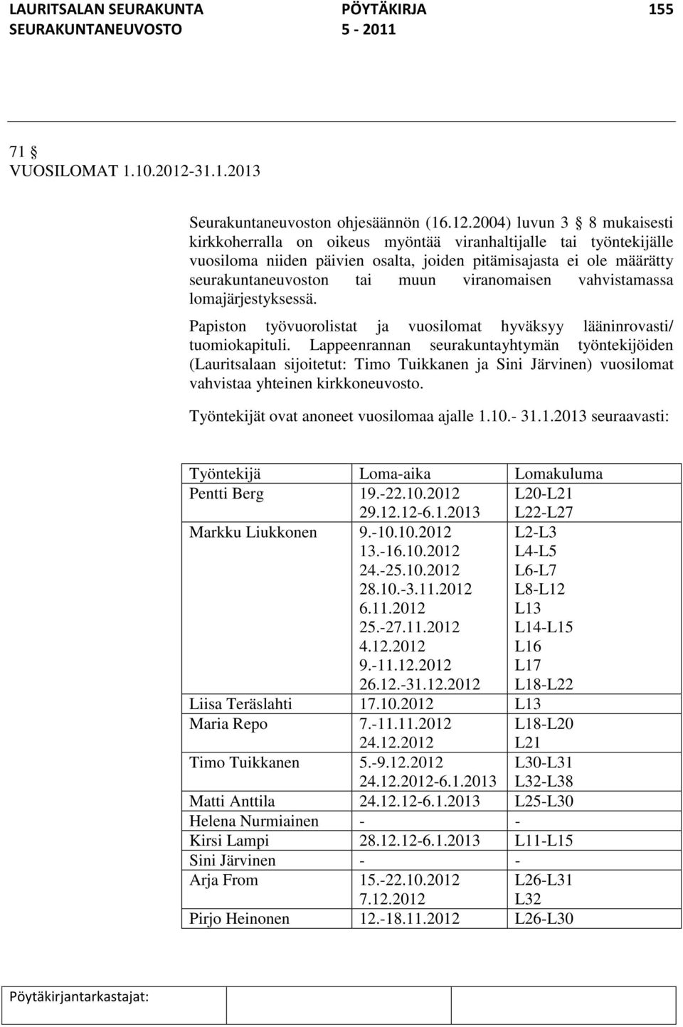 2004) luvun 3 8 mukaisesti kirkkoherralla on oikeus myöntää viranhaltijalle tai työntekijälle vuosiloma niiden päivien osalta, joiden pitämisajasta ei ole määrätty seurakuntaneuvoston tai muun