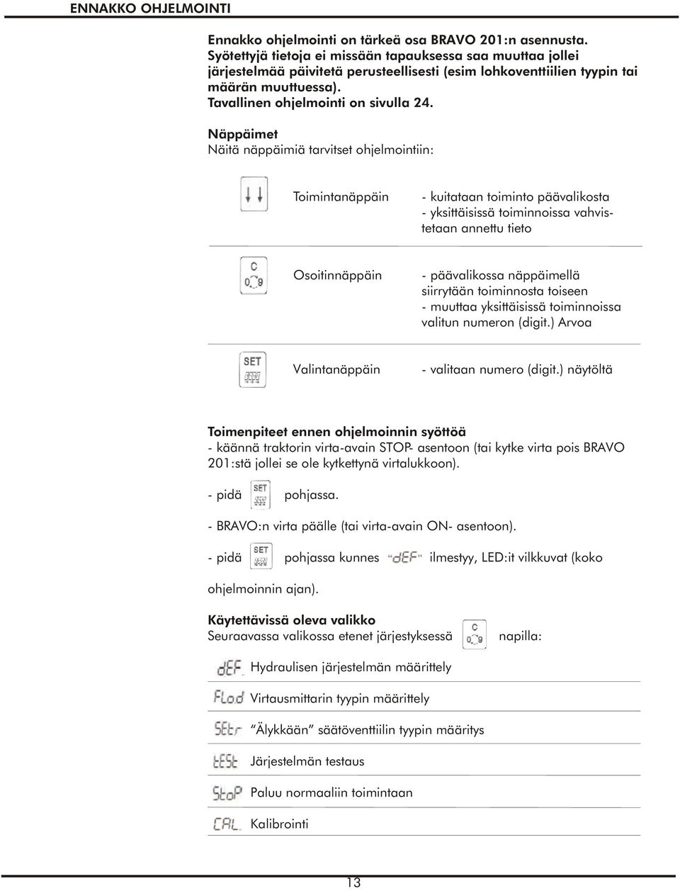 Näppäimet Näitä näppäimiä tarvitset ohjelmointiin: Toimintanäppäin - kuitataan toiminto päävalikosta - yksittäisissä toiminnoissa vahvistetaan annettu tieto Osoitinnäppäin - päävalikossa näppäimellä