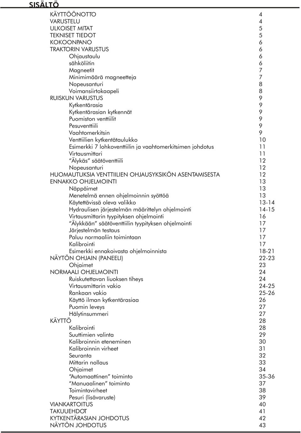 lohkoventtiilin ja vaahtomerkitsimen johdotus 11 Virtausmittari 11 Älykäs säätöventtiili 12 Nopeusanturi 12 HUOMAUTUKSIA VENTTIILIEN OHJAUSYKSIKÖN ASENTAMISESTA 12 ENNAKKO OHJELMOINTI 13 Näppäimet 13