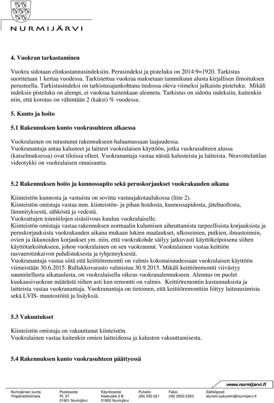 Mikäli indeksin pisteluku on alempi, ei vuokraa kuitenkaan alenneta. Tarkistus on sidottu indeksiin, kuitenkin niin, että korotus on vähintään 2 (kaksi) % vuodessa. 5. Kunto ja hoito 5.