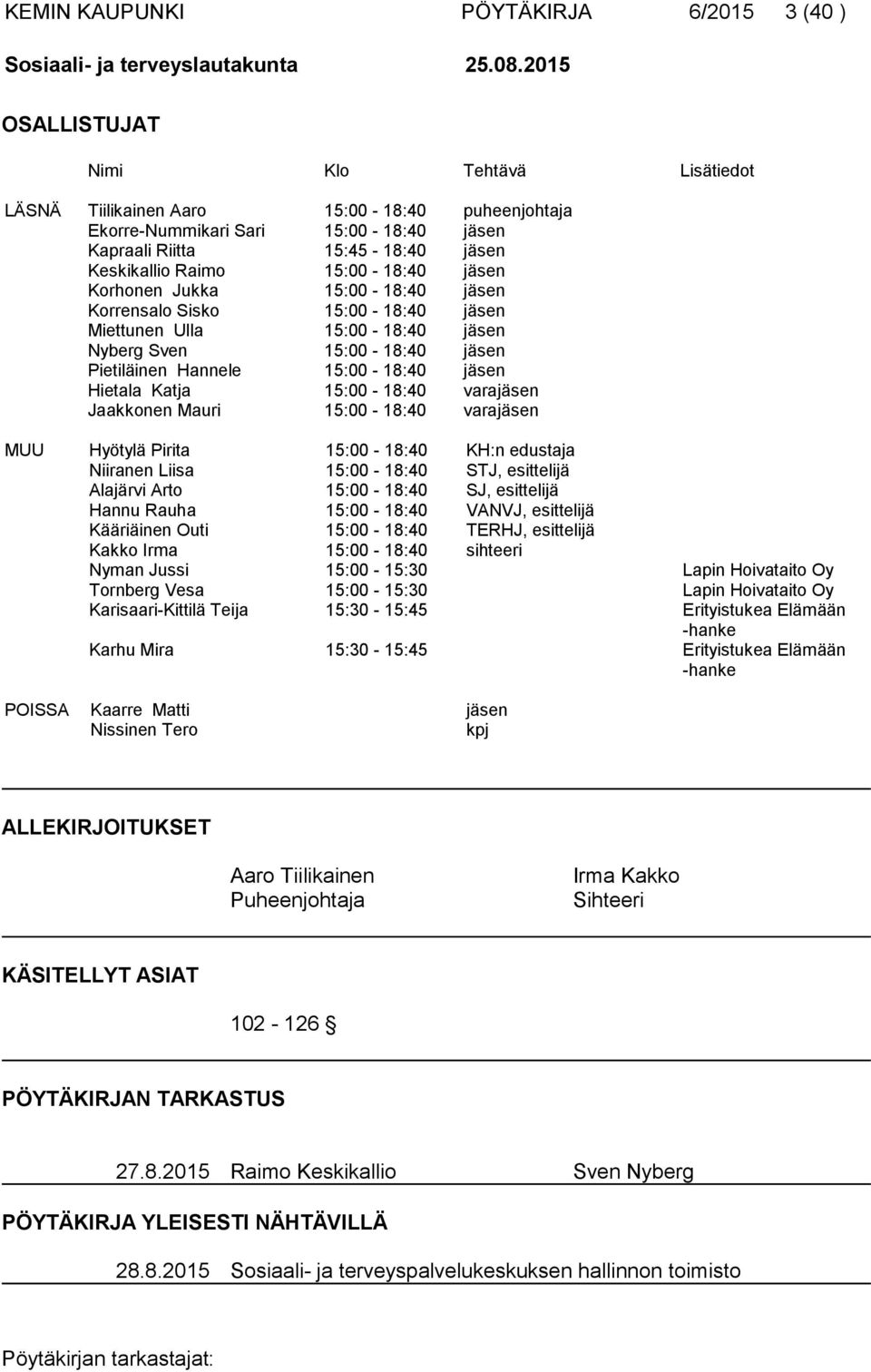 jäsen Korhonen Jukka 15:00-18:40 jäsen Korrensalo Sisko 15:00-18:40 jäsen Miettunen Ulla 15:00-18:40 jäsen Nyberg Sven 15:00-18:40 jäsen Pietiläinen Hannele 15:00-18:40 jäsen Hietala Katja