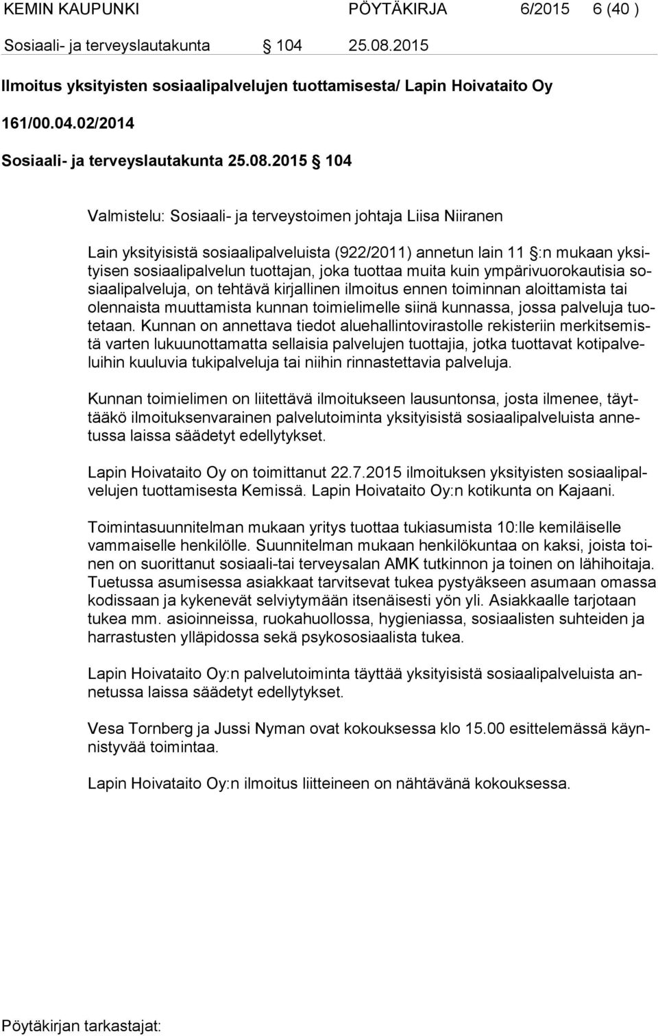 tuottaa muita kuin ympärivuorokautisia sosi aa li pal ve lu ja, on tehtävä kirjallinen ilmoitus ennen toiminnan aloittamista tai olen nais ta muuttamista kunnan toimielimelle siinä kunnassa, jossa