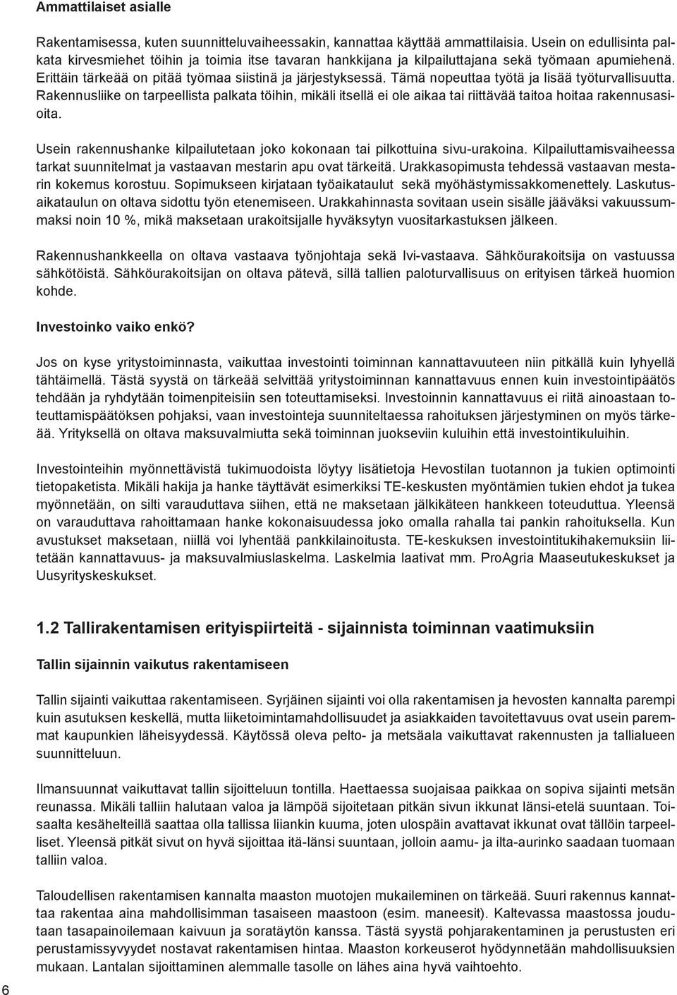 Tämä nopeuttaa työtä ja lisää työturvallisuutta. Rakennusliike on tarpeellista palkata töihin, mikäli itsellä ei ole aikaa tai riittävää taitoa hoitaa rakennusasioita.