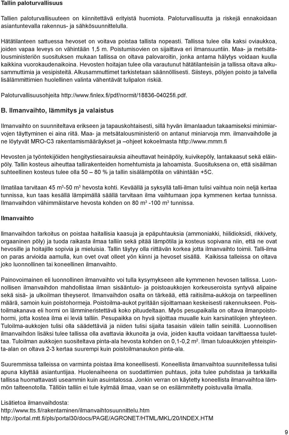 Maa- ja metsätalousministeriön suosituksen mukaan tallissa on oltava palovaroitin, jonka antama hälytys voidaan kuulla kaikkina vuorokaudenaikoina.