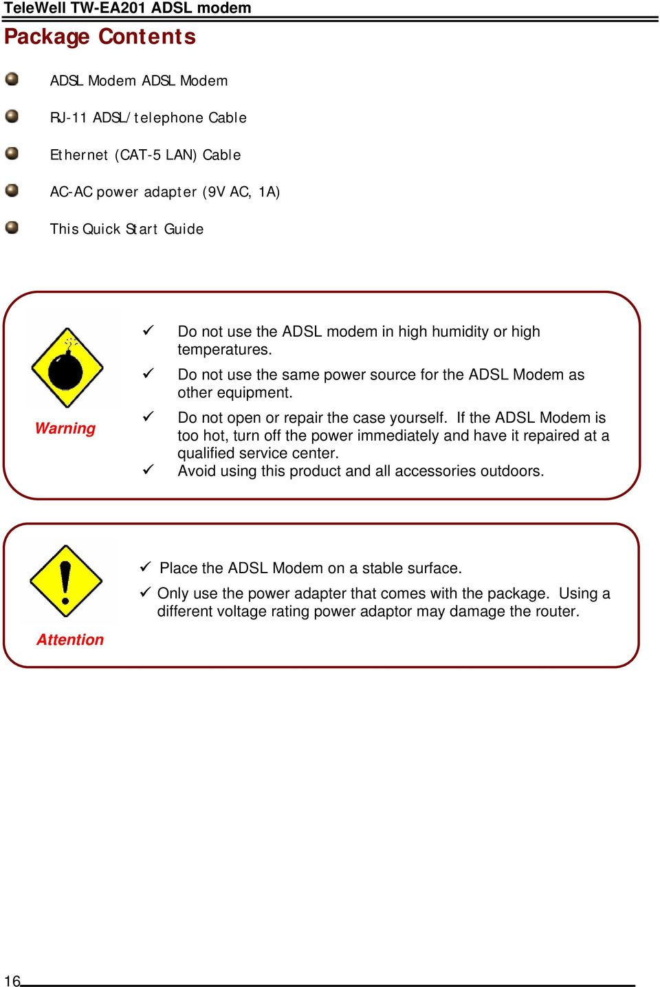 If the ADSL Modem is too hot, turn off the power immediately and have it repaired at a qualified service center. Avoid using this product and all accessories outdoors.