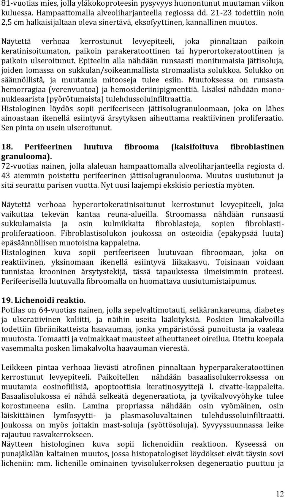 Näytettä verhoaa kerrostunut levyepiteeli, joka pinnaltaan paikoin keratinisoitumaton, paikoin parakeratoottinen tai hyperortokeratoottinen ja paikoin ulseroitunut.