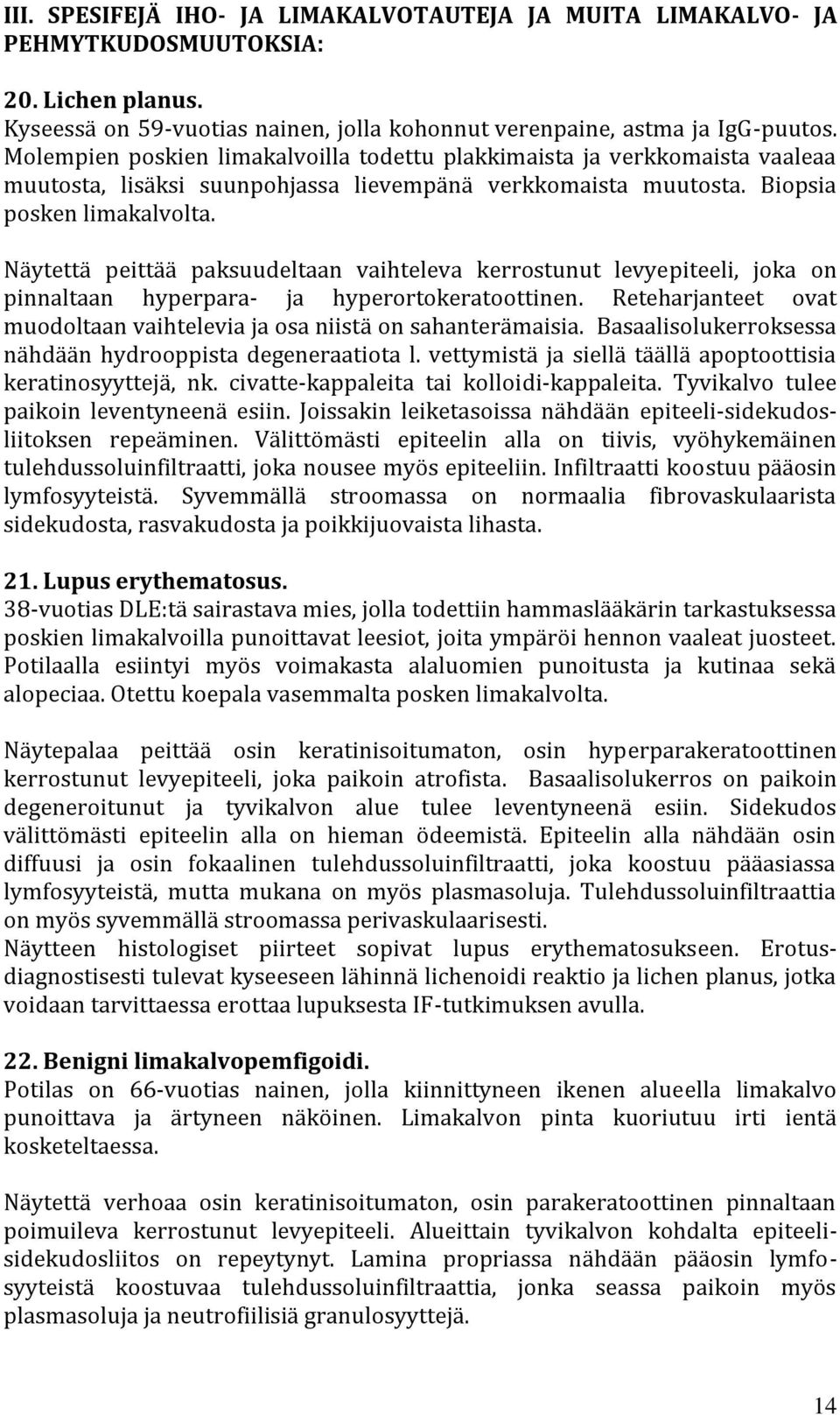 Näytettä peittää paksuudeltaan vaihteleva kerrostunut levyepiteeli, joka on pinnaltaan hyperpara- ja hyperortokeratoottinen.