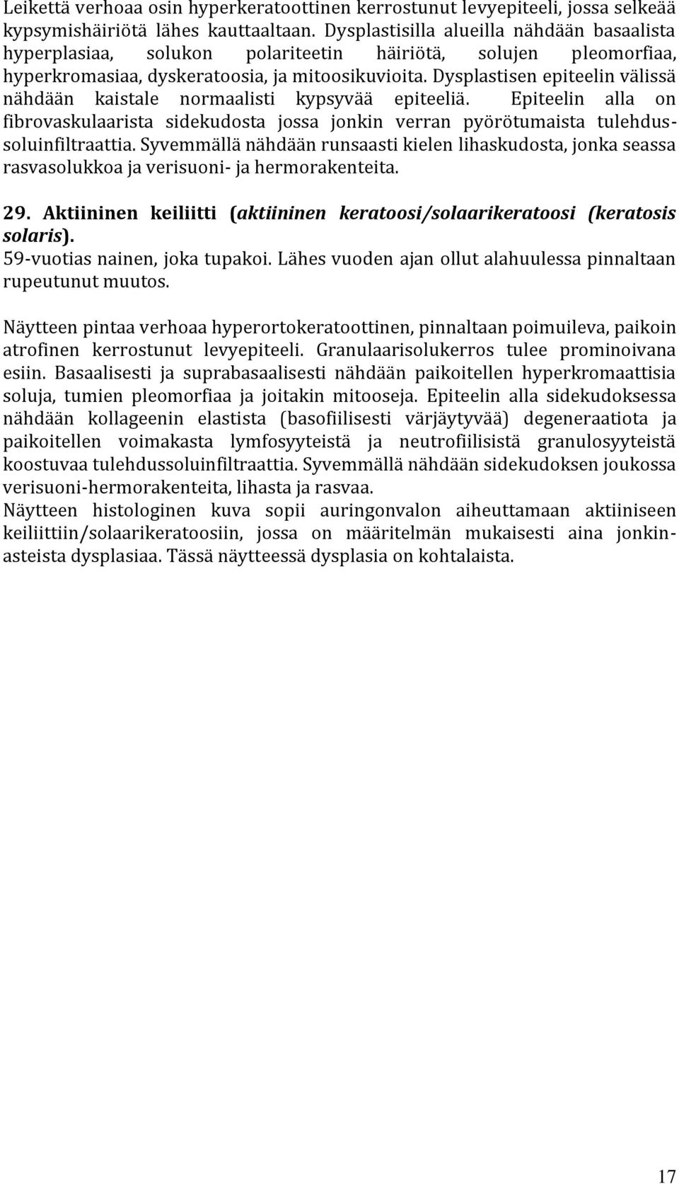 Dysplastisen epiteelin välissä nähdään kaistale normaalisti kypsyvää epiteeliä. Epiteelin alla on fibrovaskulaarista sidekudosta jossa jonkin verran pyörötumaista tulehdussoluinfiltraattia.