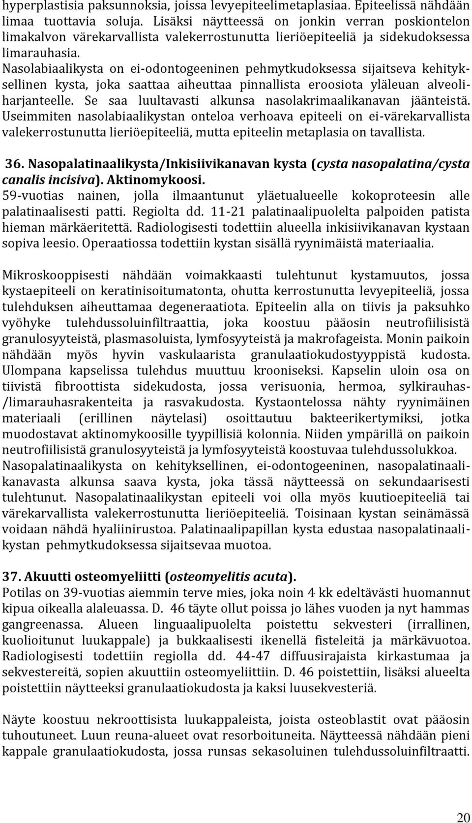 Nasolabiaalikysta on ei-odontogeeninen pehmytkudoksessa sijaitseva kehityksellinen kysta, joka saattaa aiheuttaa pinnallista eroosiota yläleuan alveoliharjanteelle.