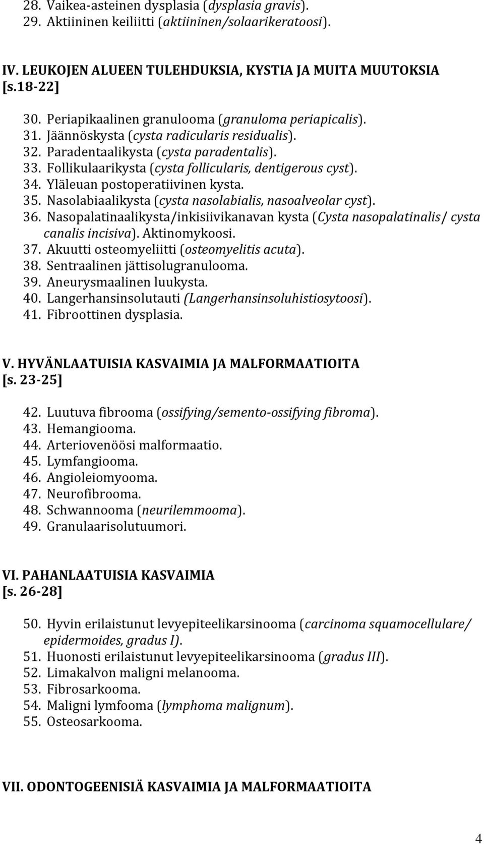 Follikulaarikysta (cysta follicularis, dentigerous cyst). 34. Yläleuan postoperatiivinen kysta. 35. Nasolabiaalikysta (cysta nasolabialis, nasoalveolar cyst). 36.